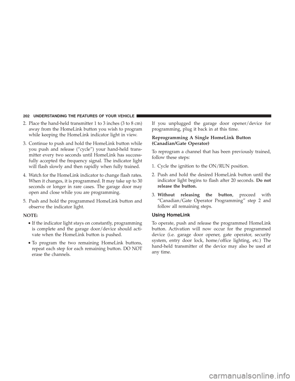 DODGE GRAND CARAVAN 2017 5.G Owners Manual 2. Place the hand-held transmitter 1 to 3 inches (3 to 8 cm)away from the HomeLink button you wish to program
while keeping the HomeLink indicator light in view.
3. Continue to push and hold the HomeL