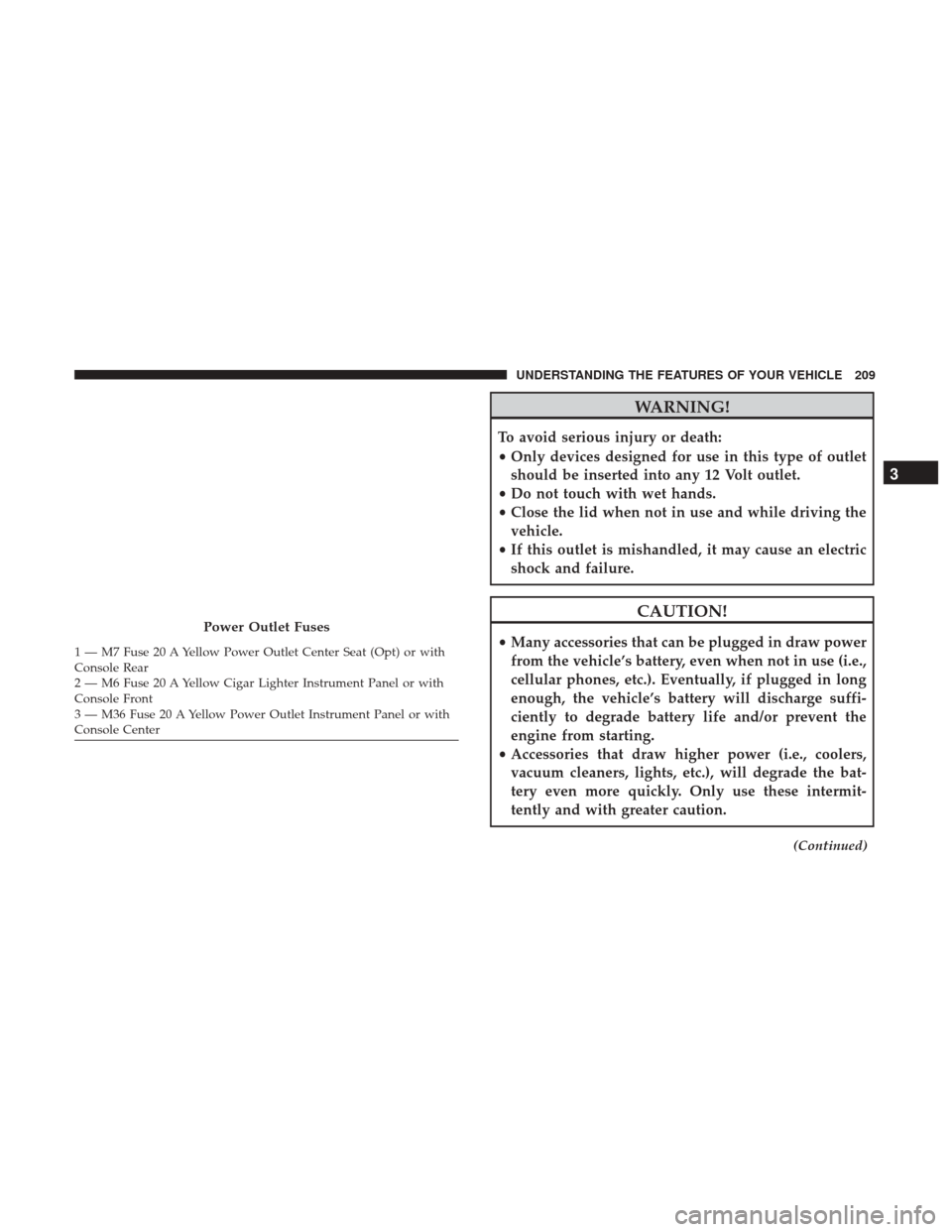 DODGE GRAND CARAVAN 2017 5.G Owners Manual WARNING!
To avoid serious injury or death:
•Only devices designed for use in this type of outlet
should be inserted into any 12 Volt outlet.
• Do not touch with wet hands.
• Close the lid when n