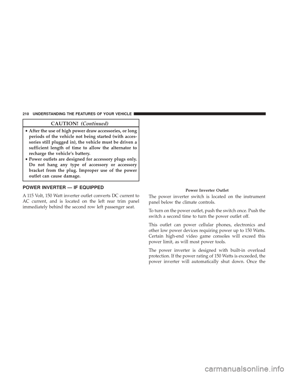 DODGE GRAND CARAVAN 2017 5.G Owners Manual CAUTION!(Continued)
•After the use of high power draw accessories, or long
periods of the vehicle not being started (with acces-
sories still plugged in), the vehicle must be driven a
sufficient len