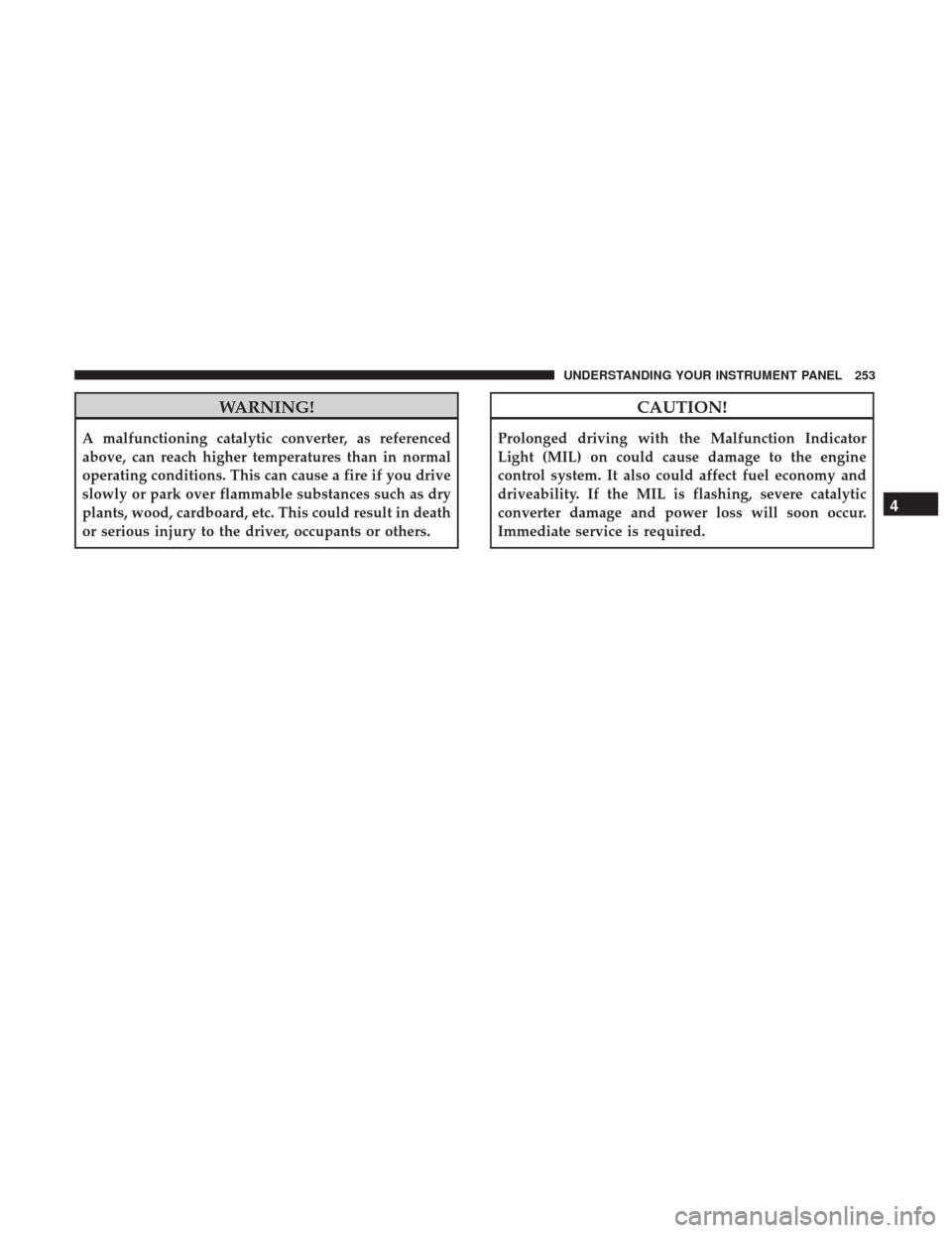DODGE GRAND CARAVAN 2017 5.G Owners Manual WARNING!
A malfunctioning catalytic converter, as referenced
above, can reach higher temperatures than in normal
operating conditions. This can cause a fire if you drive
slowly or park over flammable DODGE GRAND CARAVAN 2017 5.G Owners Manual WARNING!
A malfunctioning catalytic converter, as referenced
above, can reach higher temperatures than in normal
operating conditions. This can cause a fire if you drive
slowly or park over flammable