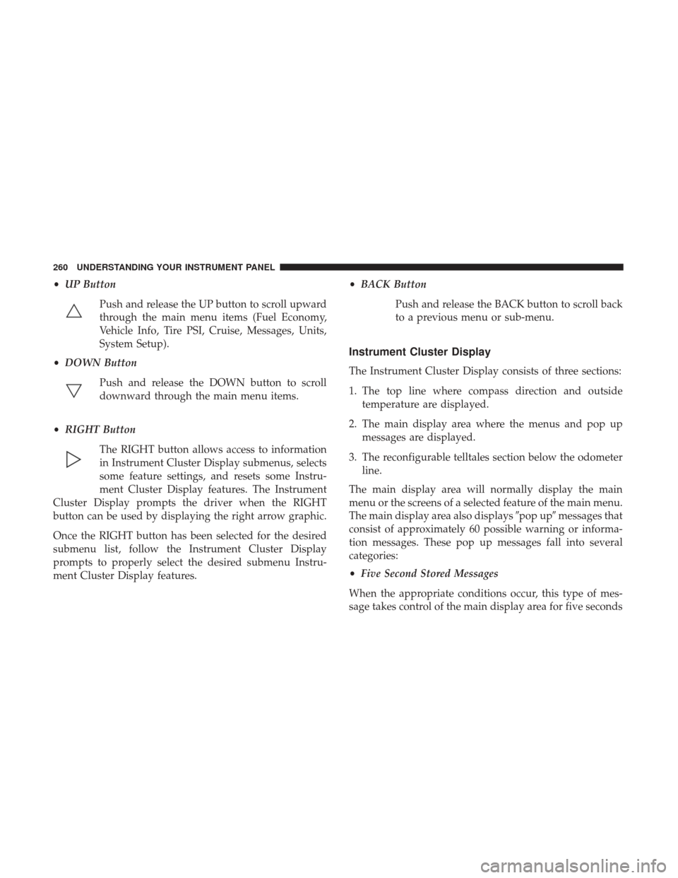 DODGE GRAND CARAVAN 2017 5.G Owners Manual •UP Button
Push and release the UP button to scroll upward
through the main menu items (Fuel Economy,
Vehicle Info, Tire PSI, Cruise, Messages, Units,
System Setup).
• DOWN Button
Push and release