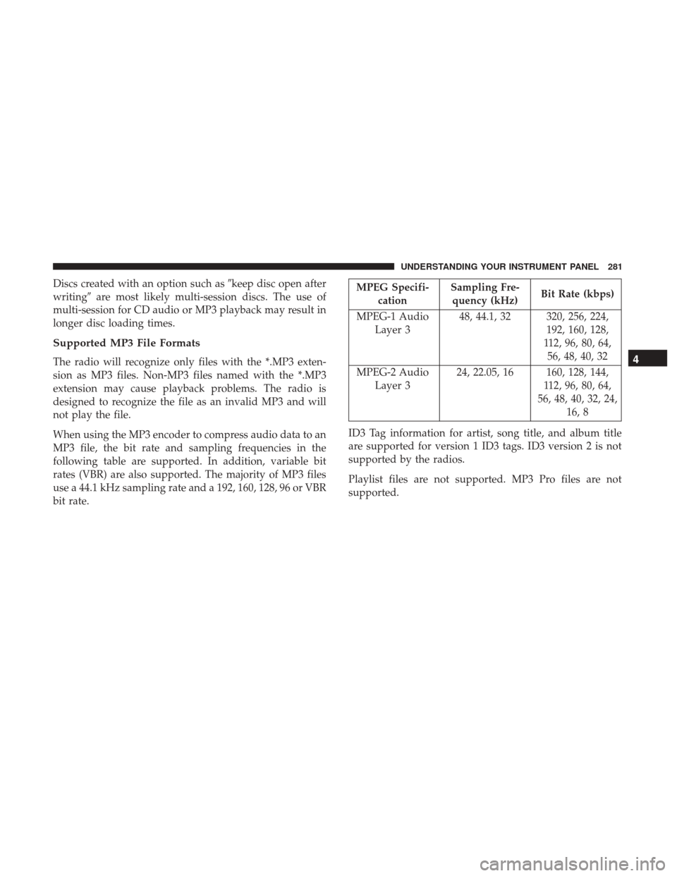 DODGE GRAND CARAVAN 2017 5.G Owners Manual Discs created with an option such askeep disc open after
writing are most likely multi-session discs. The use of
multi-session for CD audio or MP3 playback may result in
longer disc loading times.
S