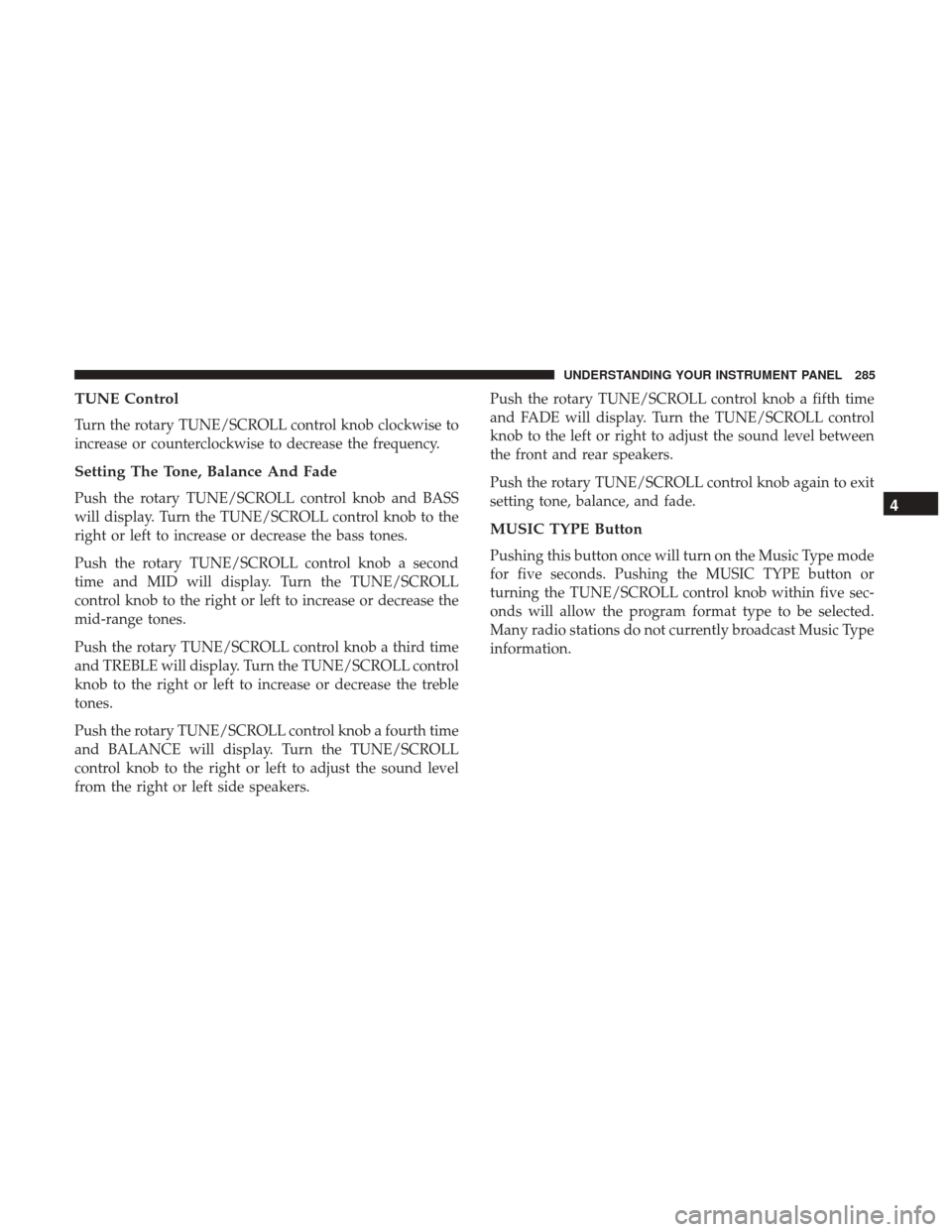 DODGE GRAND CARAVAN 2017 5.G Owners Manual TUNE Control
Turn the rotary TUNE/SCROLL control knob clockwise to
increase or counterclockwise to decrease the frequency.
Setting The Tone, Balance And Fade
Push the rotary TUNE/SCROLL control knob a