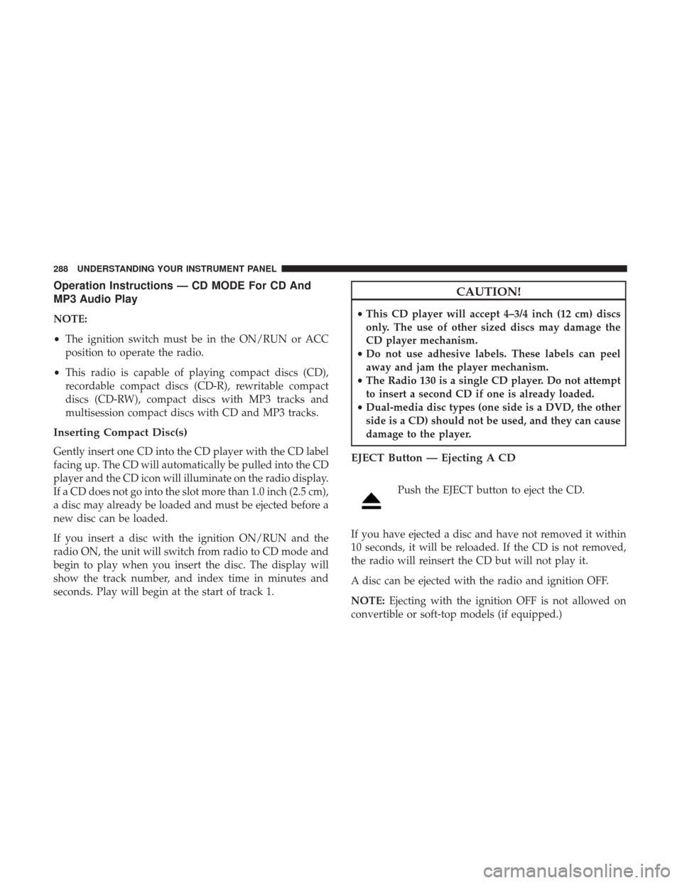 DODGE GRAND CARAVAN 2017 5.G Owners Manual Operation Instructions — CD MODE For CD And
MP3 Audio Play
NOTE:
•The ignition switch must be in the ON/RUN or ACC
position to operate the radio.
• This radio is capable of playing compact discs