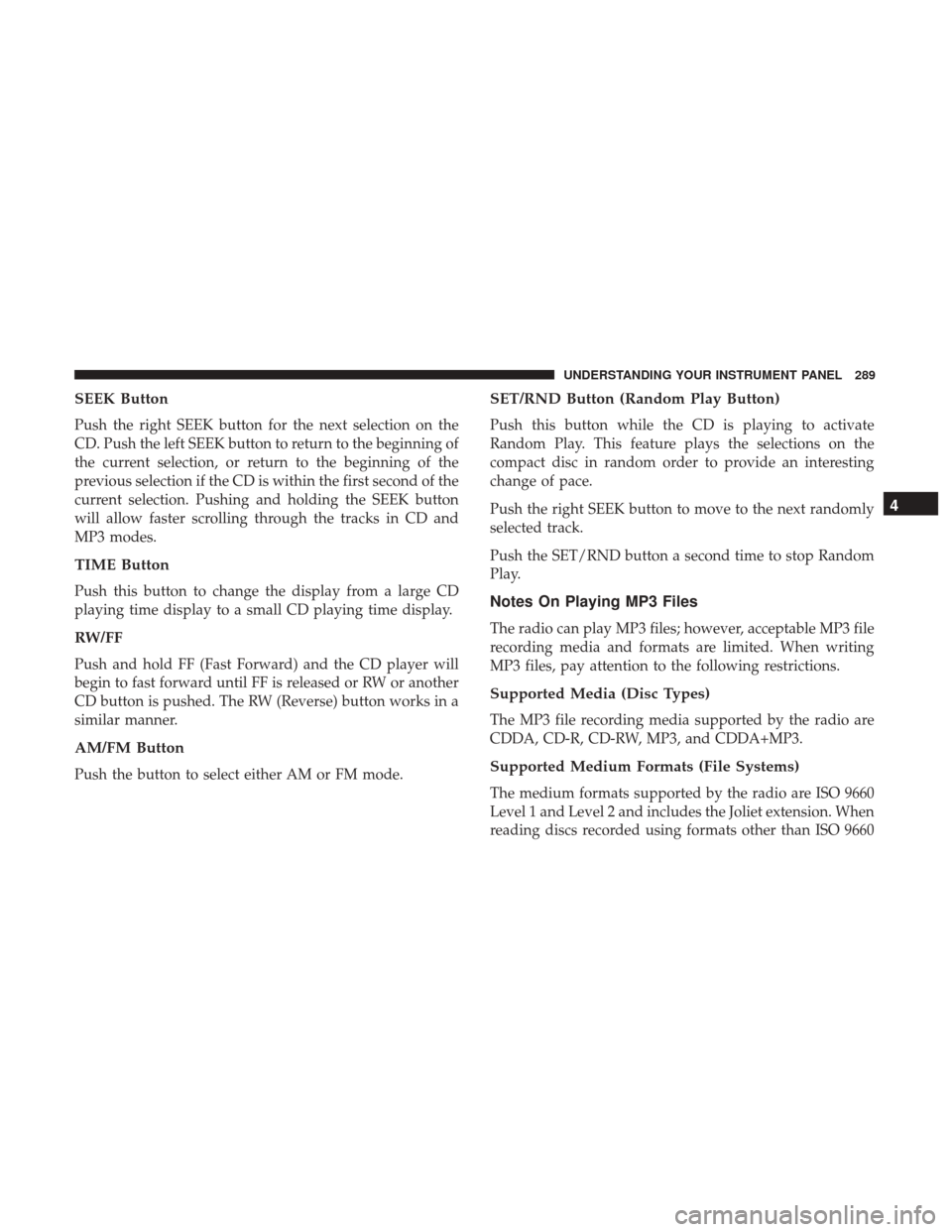 DODGE GRAND CARAVAN 2017 5.G Owners Manual SEEK Button
Push the right SEEK button for the next selection on the
CD. Push the left SEEK button to return to the beginning of
the current selection, or return to the beginning of the
previous selec DODGE GRAND CARAVAN 2017 5.G Owners Manual SEEK Button
Push the right SEEK button for the next selection on the
CD. Push the left SEEK button to return to the beginning of
the current selection, or return to the beginning of the
previous selec