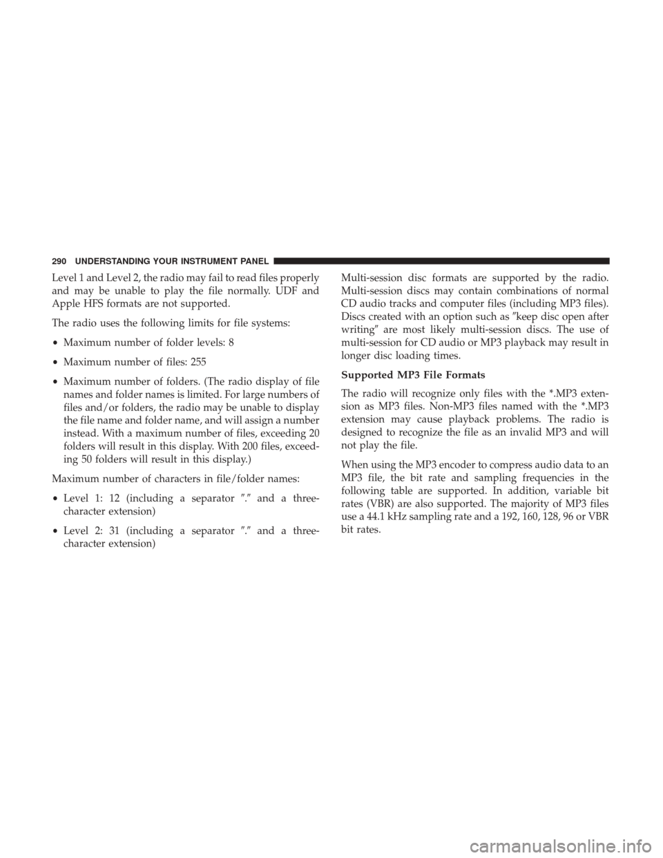 DODGE GRAND CARAVAN 2017 5.G Owners Manual Level 1 and Level 2, the radio may fail to read files properly
and may be unable to play the file normally. UDF and
Apple HFS formats are not supported.
The radio uses the following limits for file sy DODGE GRAND CARAVAN 2017 5.G Owners Manual Level 1 and Level 2, the radio may fail to read files properly
and may be unable to play the file normally. UDF and
Apple HFS formats are not supported.
The radio uses the following limits for file sy
