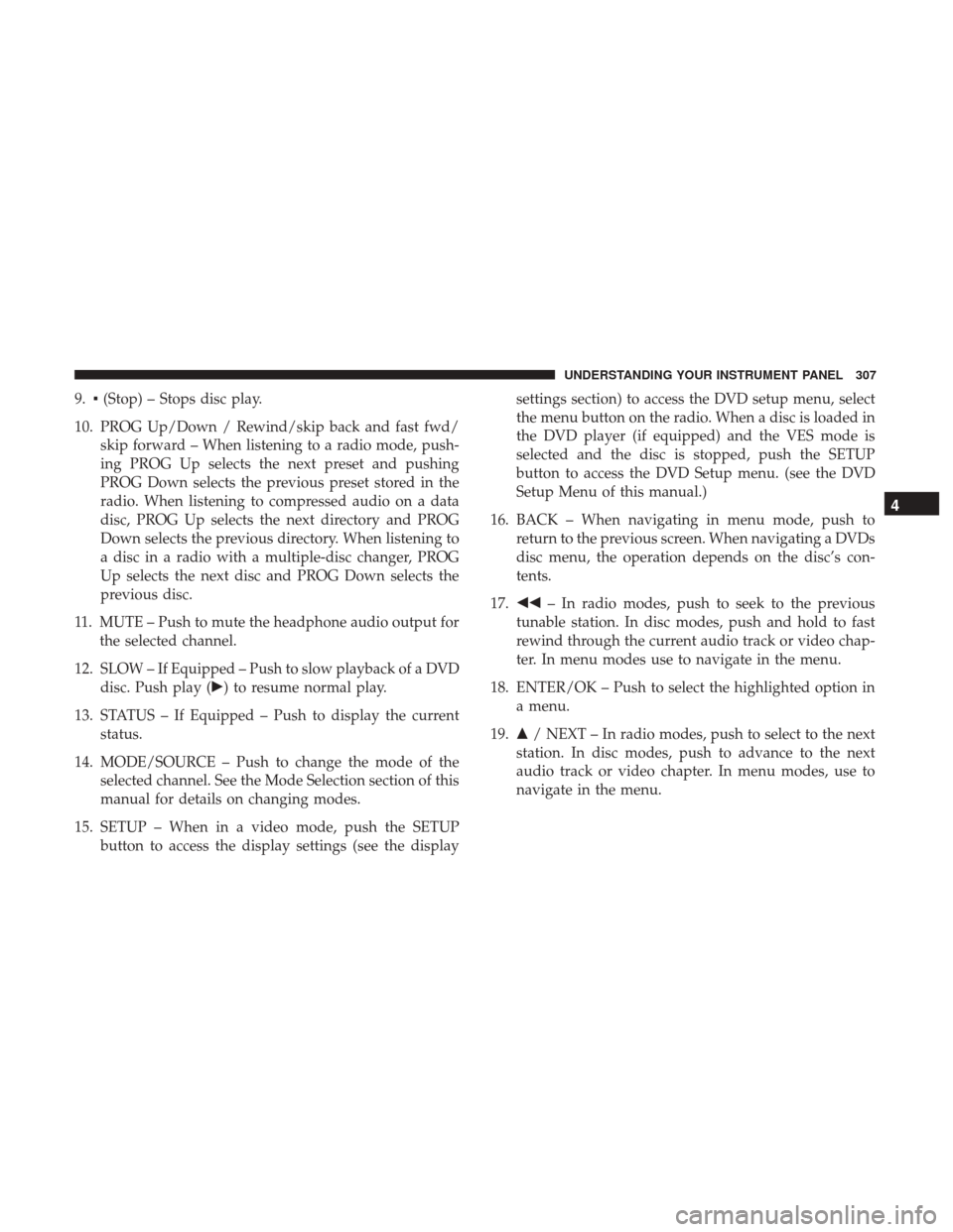 DODGE GRAND CARAVAN 2017 5.G Owners Manual 9.▪(Stop) – Stops disc play.
10. PROG Up/Down / Rewind/skip back and fast fwd/ skip forward – When listening to a radio mode, push-
ing PROG Up selects the next preset and pushing
PROG Down sele DODGE GRAND CARAVAN 2017 5.G Owners Manual 9.▪(Stop) – Stops disc play.
10. PROG Up/Down / Rewind/skip back and fast fwd/ skip forward – When listening to a radio mode, push-
ing PROG Up selects the next preset and pushing
PROG Down sele
