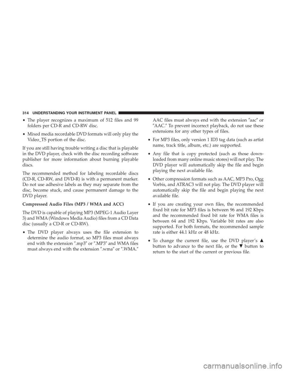 DODGE GRAND CARAVAN 2017 5.G Owners Manual •The player recognizes a maximum of 512 files and 99
folders per CD-R and CD-RW disc.
• Mixed media recordable DVD formats will only play the
Video_TS portion of the disc.
If you are still having 