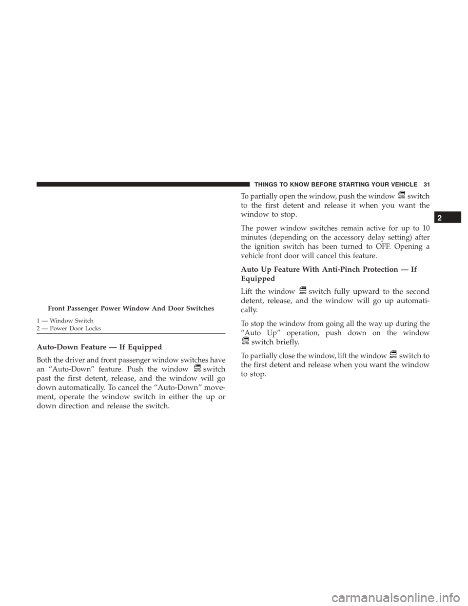 DODGE GRAND CARAVAN 2017 5.G Owners Guide Auto-Down Feature — If Equipped
Both the driver and front passenger window switches have
an “Auto-Down” feature. Push the window
switch
past the first detent, release, and the window will go
dow