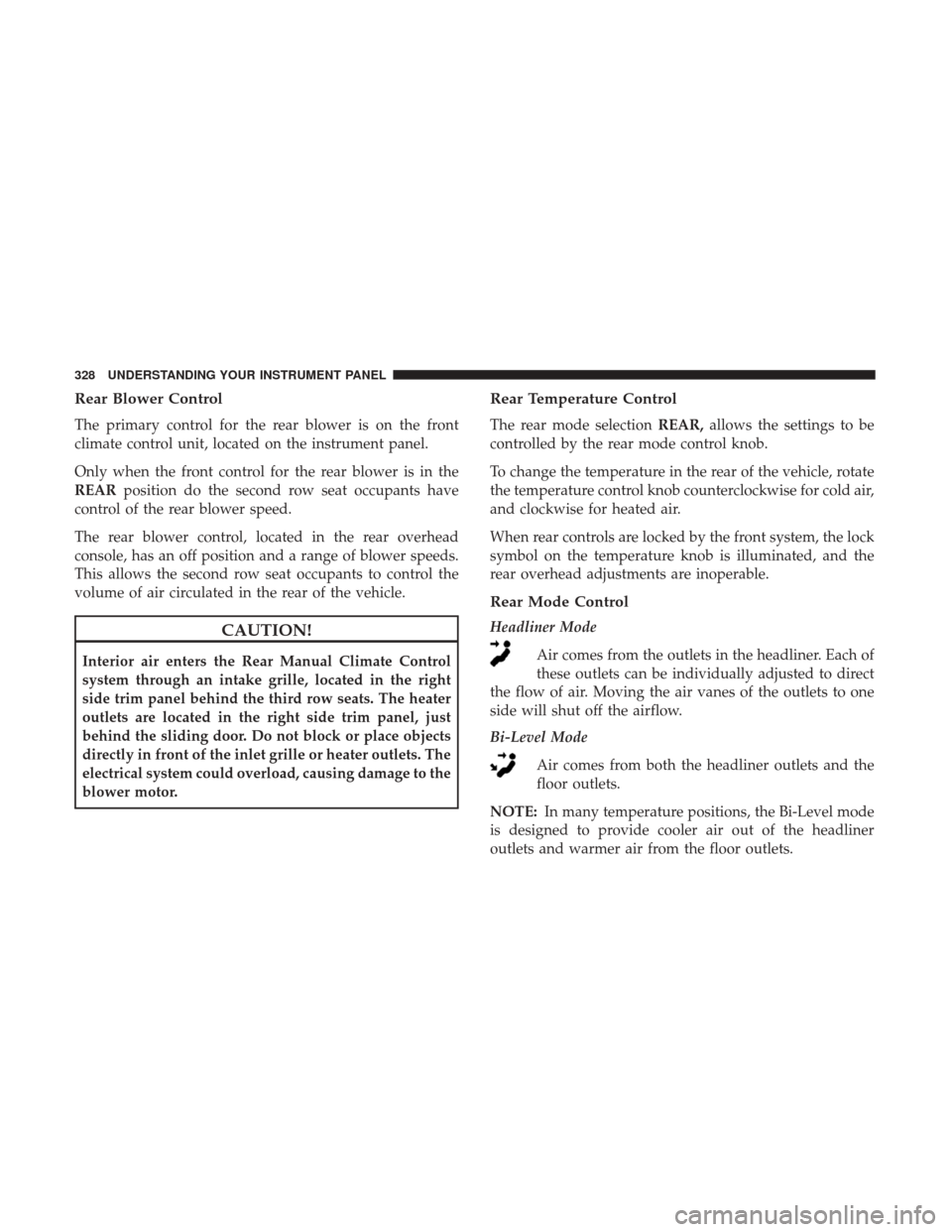 DODGE GRAND CARAVAN 2017 5.G Owners Manual Rear Blower Control
The primary control for the rear blower is on the front
climate control unit, located on the instrument panel.
Only when the front control for the rear blower is in the
REARpositio