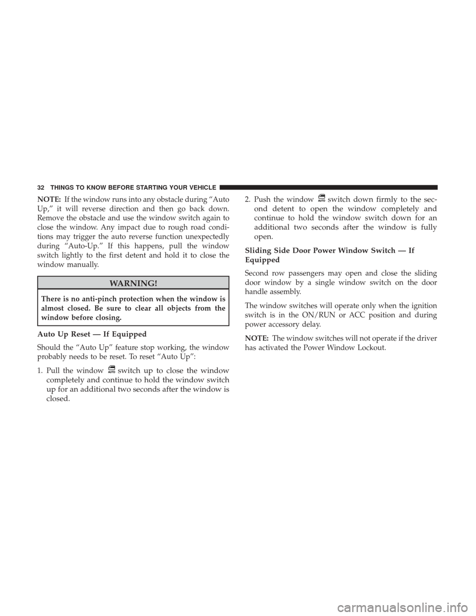 DODGE GRAND CARAVAN 2017 5.G Owners Manual NOTE:If the window runs into any obstacle during “Auto
Up,” it will reverse direction and then go back down.
Remove the obstacle and use the window switch again to
close the window. Any impact due