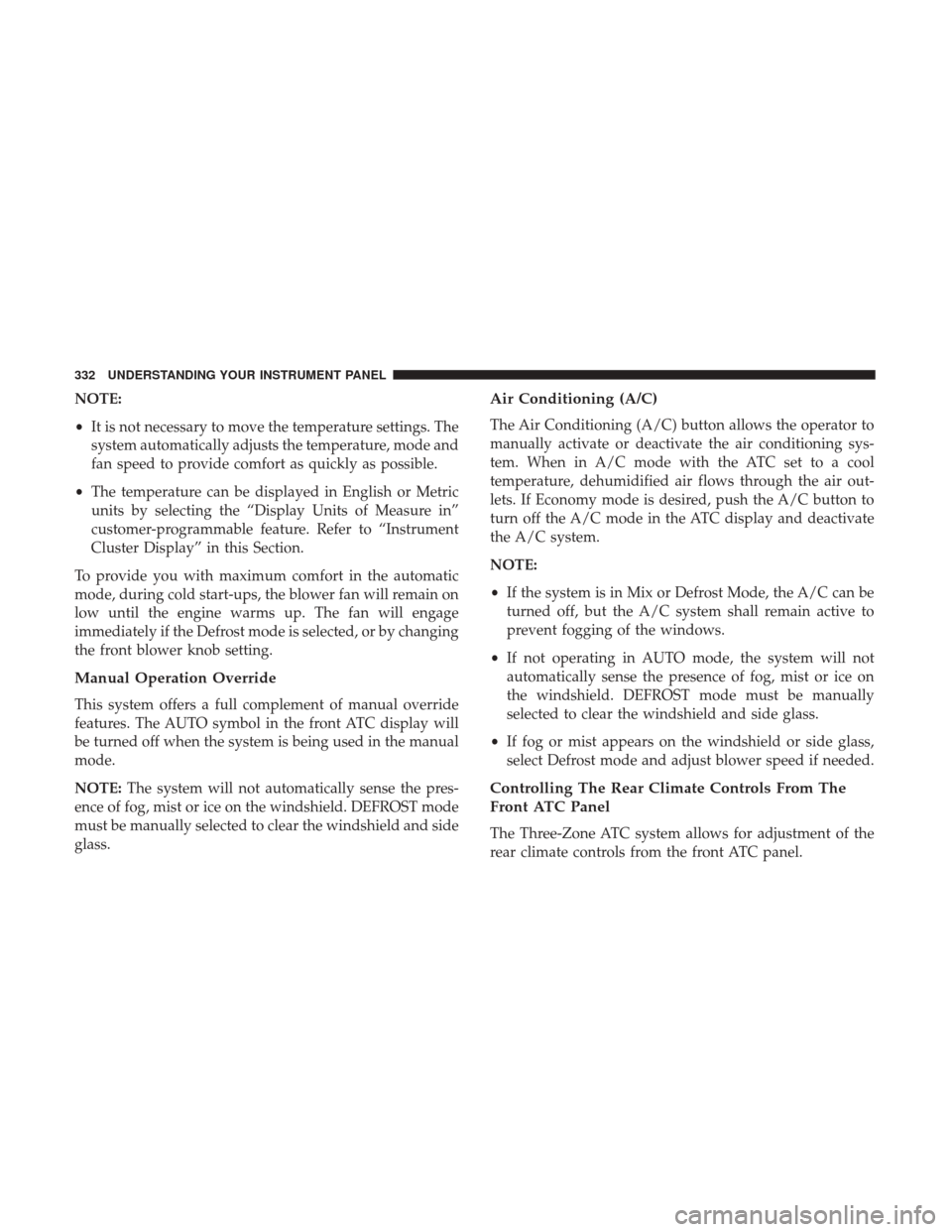 DODGE GRAND CARAVAN 2017 5.G Owners Manual NOTE:
•It is not necessary to move the temperature settings. The
system automatically adjusts the temperature, mode and
fan speed to provide comfort as quickly as possible.
• The temperature can b