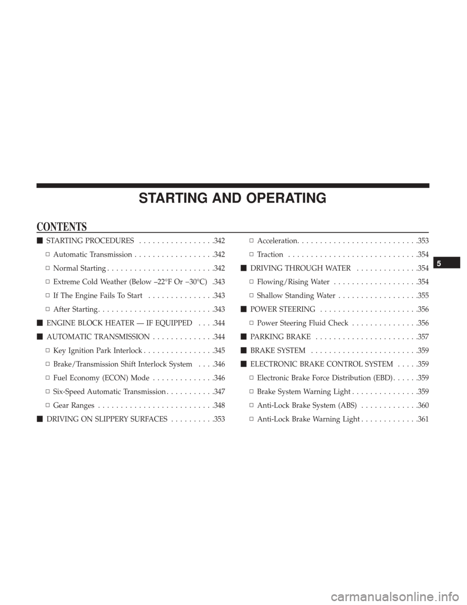 DODGE GRAND CARAVAN 2017 5.G Owners Manual STARTING AND OPERATING
CONTENTS
STARTING PROCEDURES .................342
▫ Automatic Transmission ..................342
▫ Normal Starting ........................342
▫ Extreme Cold Weather (Bel