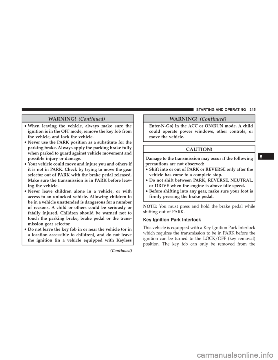 DODGE GRAND CARAVAN 2017 5.G Owners Manual WARNING!(Continued)
•When leaving the vehicle, always make sure the
ignition is in the OFF mode, remove the key fob from
the vehicle, and lock the vehicle.
• Never use the PARK position as a subst