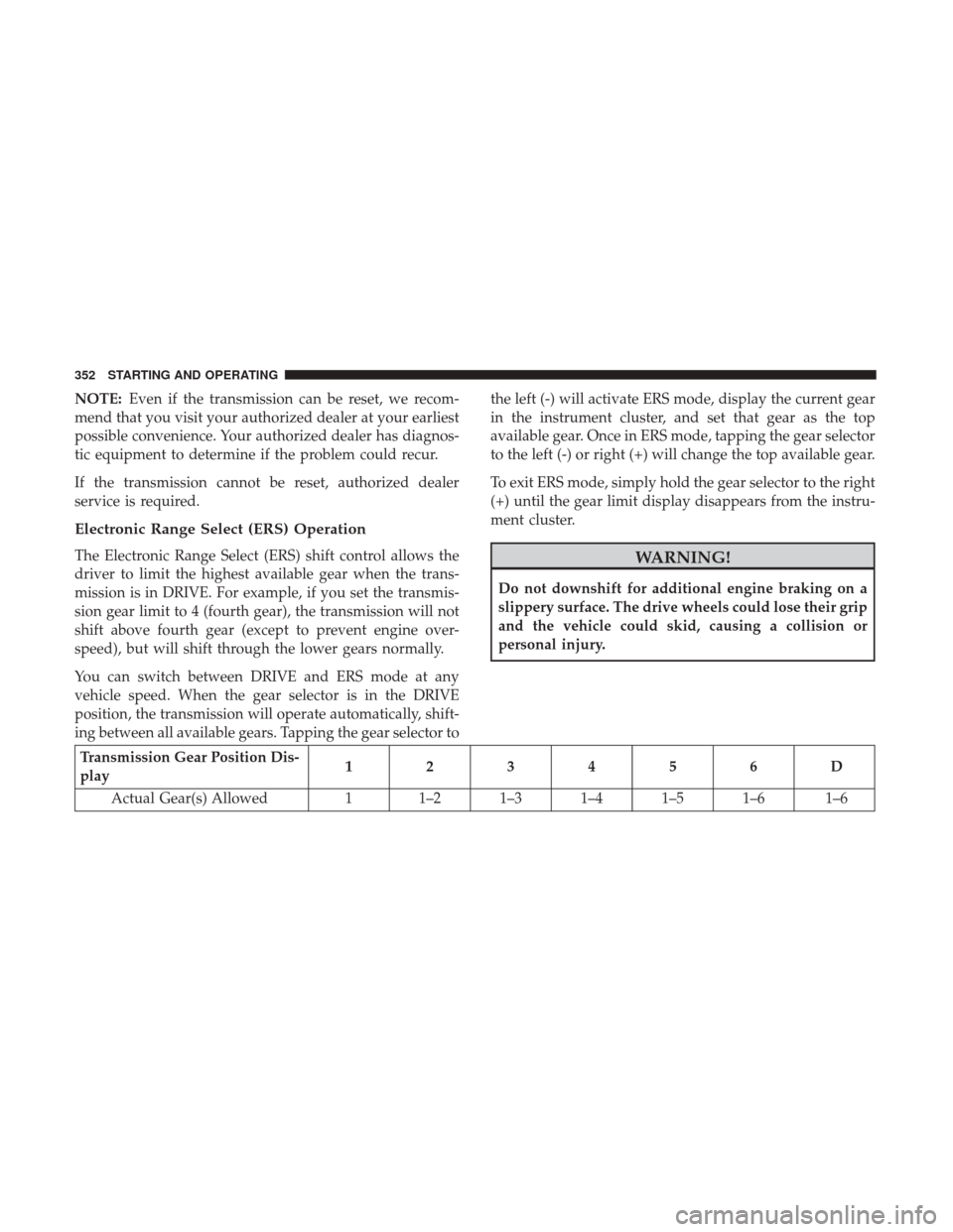 DODGE GRAND CARAVAN 2017 5.G Owners Manual NOTE:Even if the transmission can be reset, we recom-
mend that you visit your authorized dealer at your earliest
possible convenience. Your authorized dealer has diagnos-
tic equipment to determine i