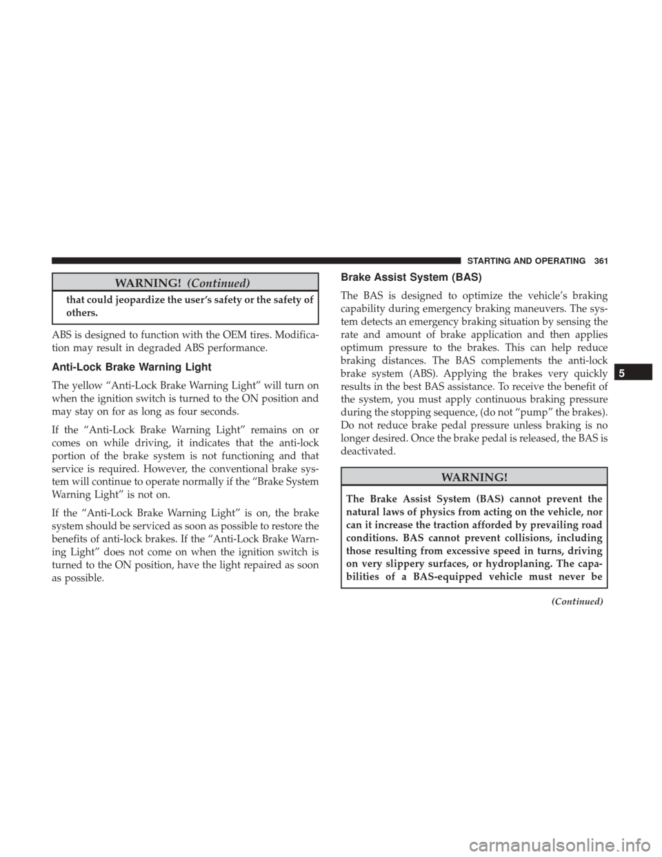 DODGE GRAND CARAVAN 2017 5.G Owners Manual WARNING!(Continued)
that could jeopardize the user ’s safety or the safety of
others.
ABS is designed to function with the OEM tires. Modifica-
tion may result in degraded ABS performance.
Anti-Lock