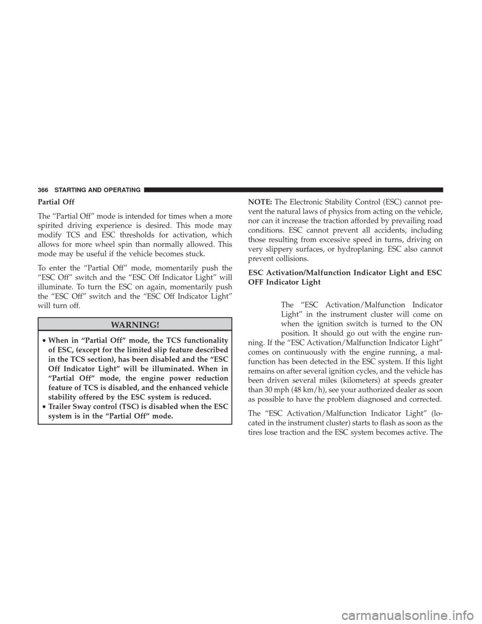 DODGE GRAND CARAVAN 2017 5.G Owners Manual Partial Off
The “Partial Off” mode is intended for times when a more
spirited driving experience is desired. This mode may
modify TCS and ESC thresholds for activation, which
allows for more wheel DODGE GRAND CARAVAN 2017 5.G Owners Manual Partial Off
The “Partial Off” mode is intended for times when a more
spirited driving experience is desired. This mode may
modify TCS and ESC thresholds for activation, which
allows for more wheel