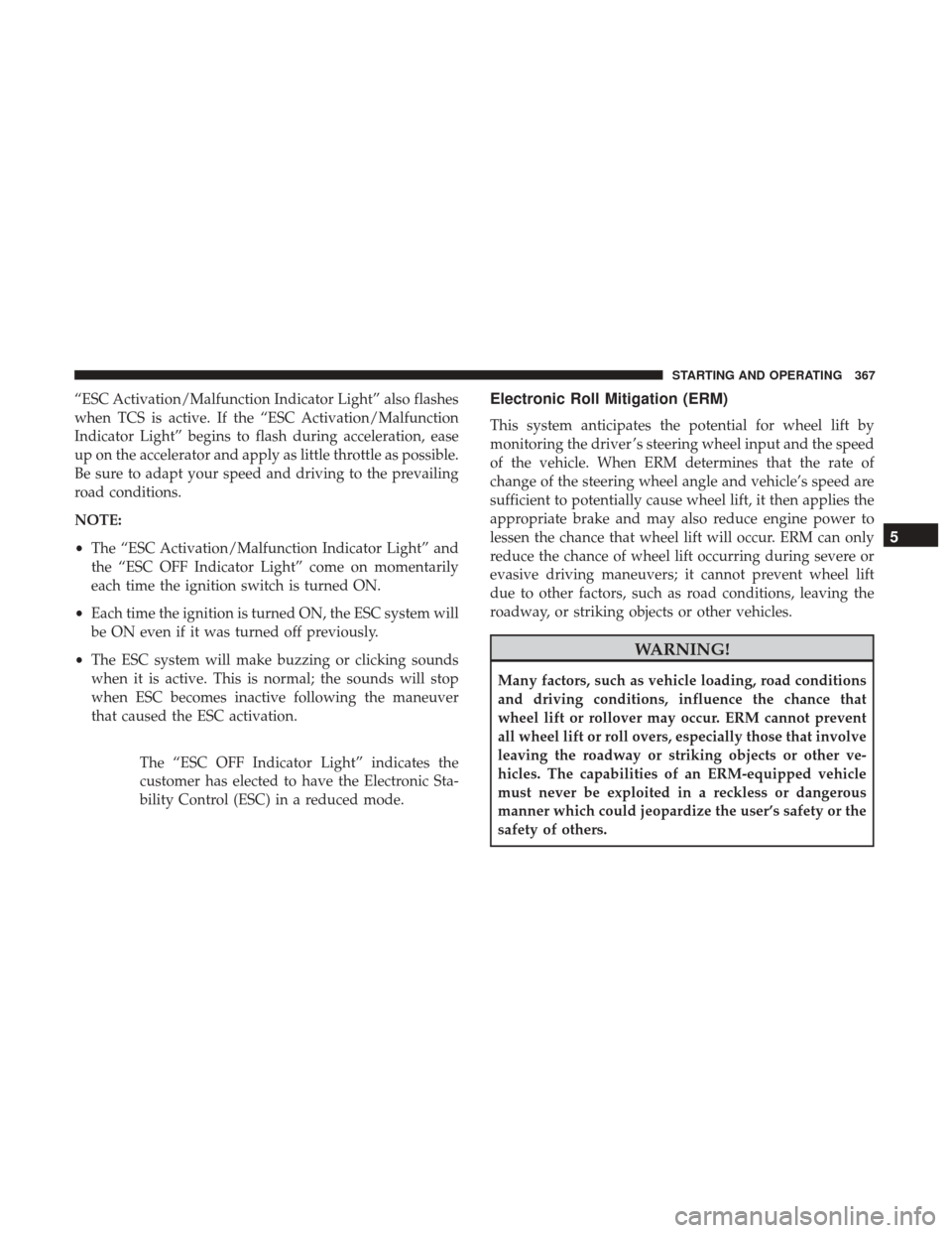 DODGE GRAND CARAVAN 2017 5.G Owners Manual “ESC Activation/Malfunction Indicator Light” also flashes
when TCS is active. If the “ESC Activation/Malfunction
Indicator Light” begins to flash during acceleration, ease
up on the accelerato DODGE GRAND CARAVAN 2017 5.G Owners Manual “ESC Activation/Malfunction Indicator Light” also flashes
when TCS is active. If the “ESC Activation/Malfunction
Indicator Light” begins to flash during acceleration, ease
up on the accelerato