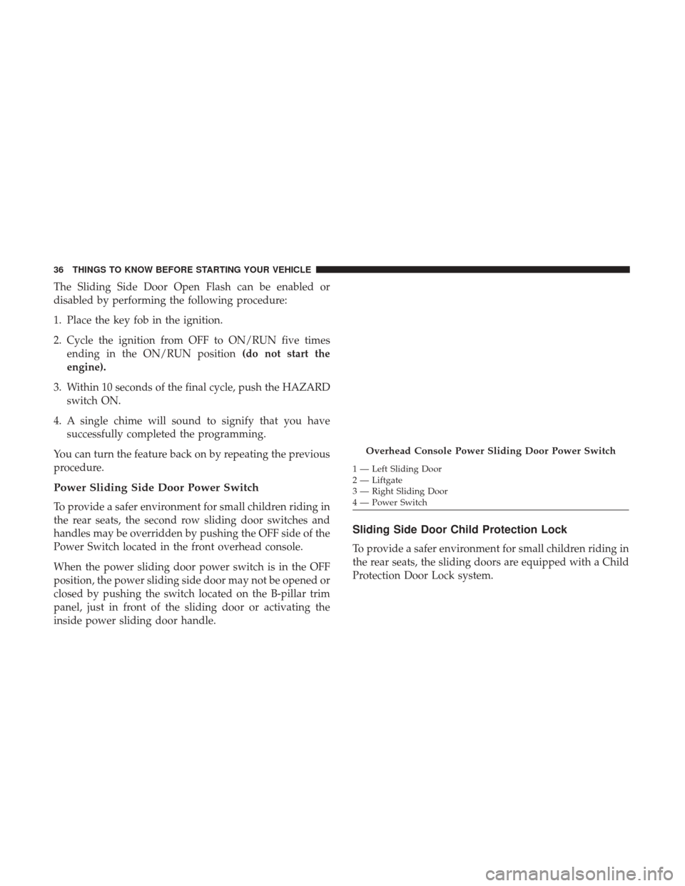 DODGE GRAND CARAVAN 2017 5.G Owners Guide The Sliding Side Door Open Flash can be enabled or
disabled by performing the following procedure:
1. Place the key fob in the ignition.
2. Cycle the ignition from OFF to ON/RUN five timesending in th