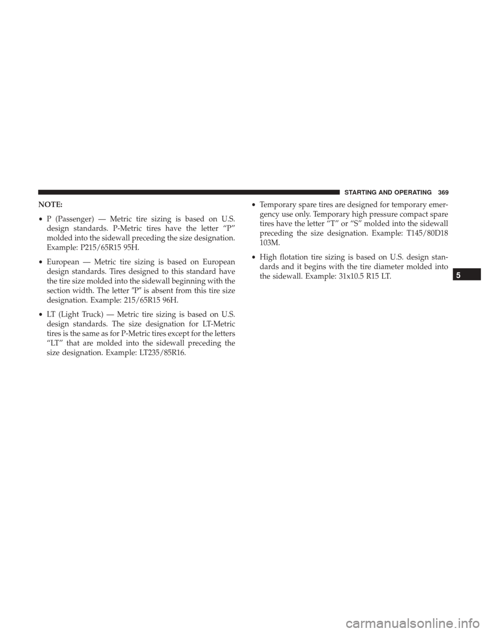 DODGE GRAND CARAVAN 2017 5.G Owners Manual NOTE:
•P (Passenger) — Metric tire sizing is based on U.S.
design standards. P-Metric tires have the letter “P”
molded into the sidewall preceding the size designation.
Example: P215/65R15 95H