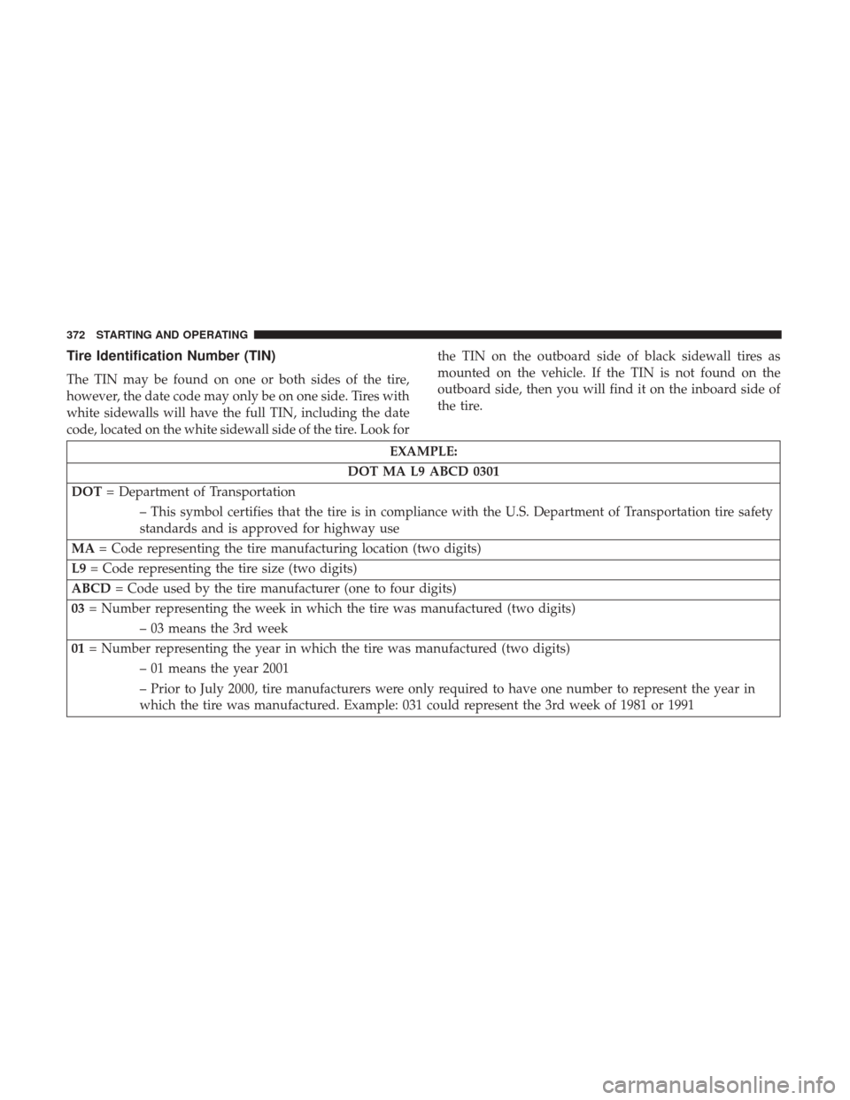 DODGE GRAND CARAVAN 2017 5.G Owners Manual Tire Identification Number (TIN)
The TIN may be found on one or both sides of the tire,
however, the date code may only be on one side. Tires with
white sidewalls will have the full TIN, including the