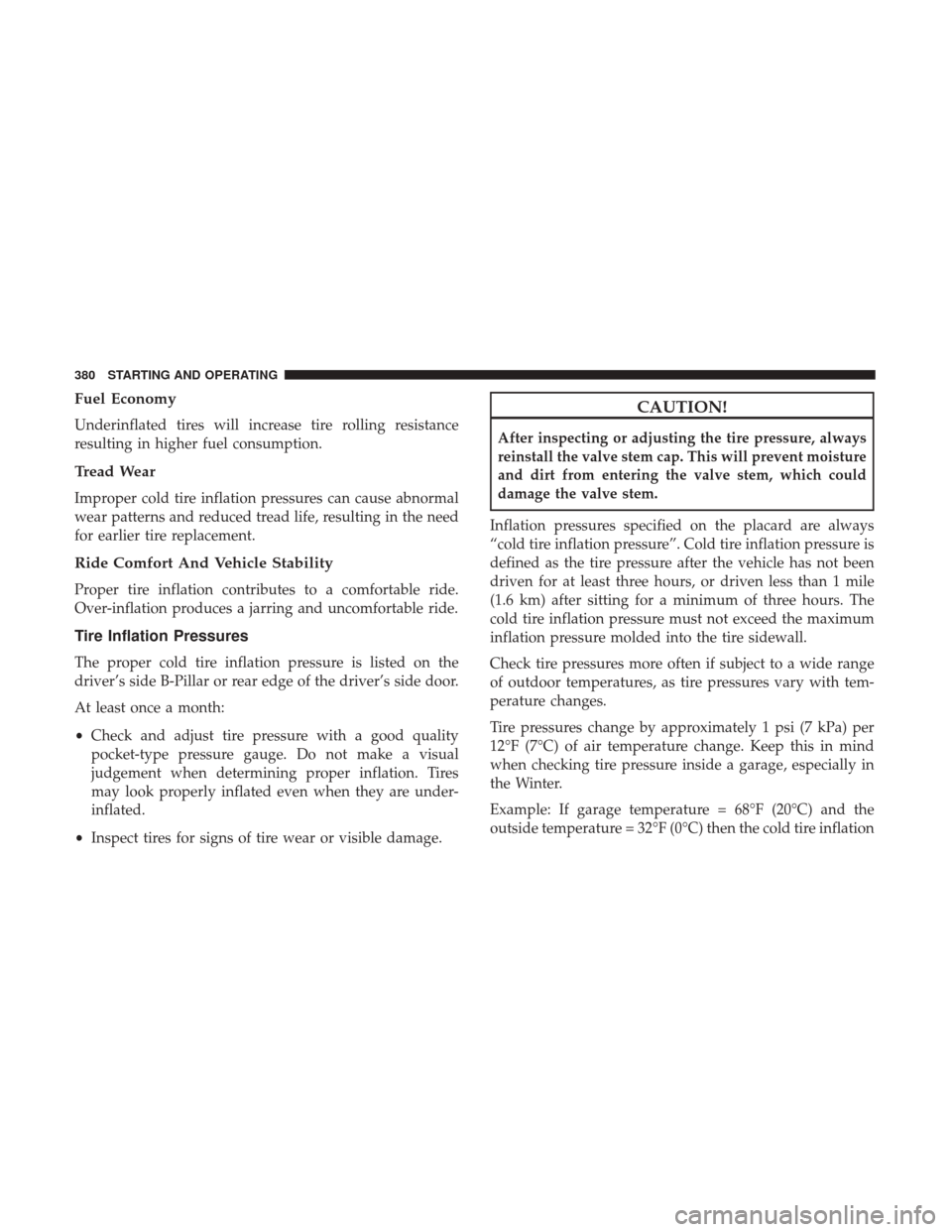 DODGE GRAND CARAVAN 2017 5.G Owners Manual Fuel Economy
Underinflated tires will increase tire rolling resistance
resulting in higher fuel consumption.
Tread Wear
Improper cold tire inflation pressures can cause abnormal
wear patterns and redu DODGE GRAND CARAVAN 2017 5.G Owners Manual Fuel Economy
Underinflated tires will increase tire rolling resistance
resulting in higher fuel consumption.
Tread Wear
Improper cold tire inflation pressures can cause abnormal
wear patterns and redu