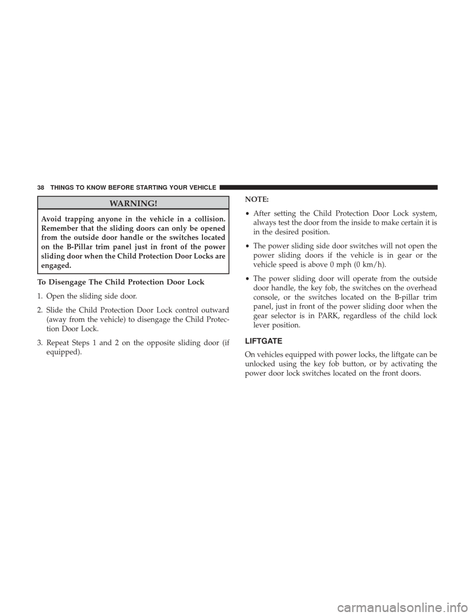 DODGE GRAND CARAVAN 2017 5.G Owners Guide WARNING!
Avoid trapping anyone in the vehicle in a collision.
Remember that the sliding doors can only be opened
from the outside door handle or the switches located
on the B-Pillar trim panel just in