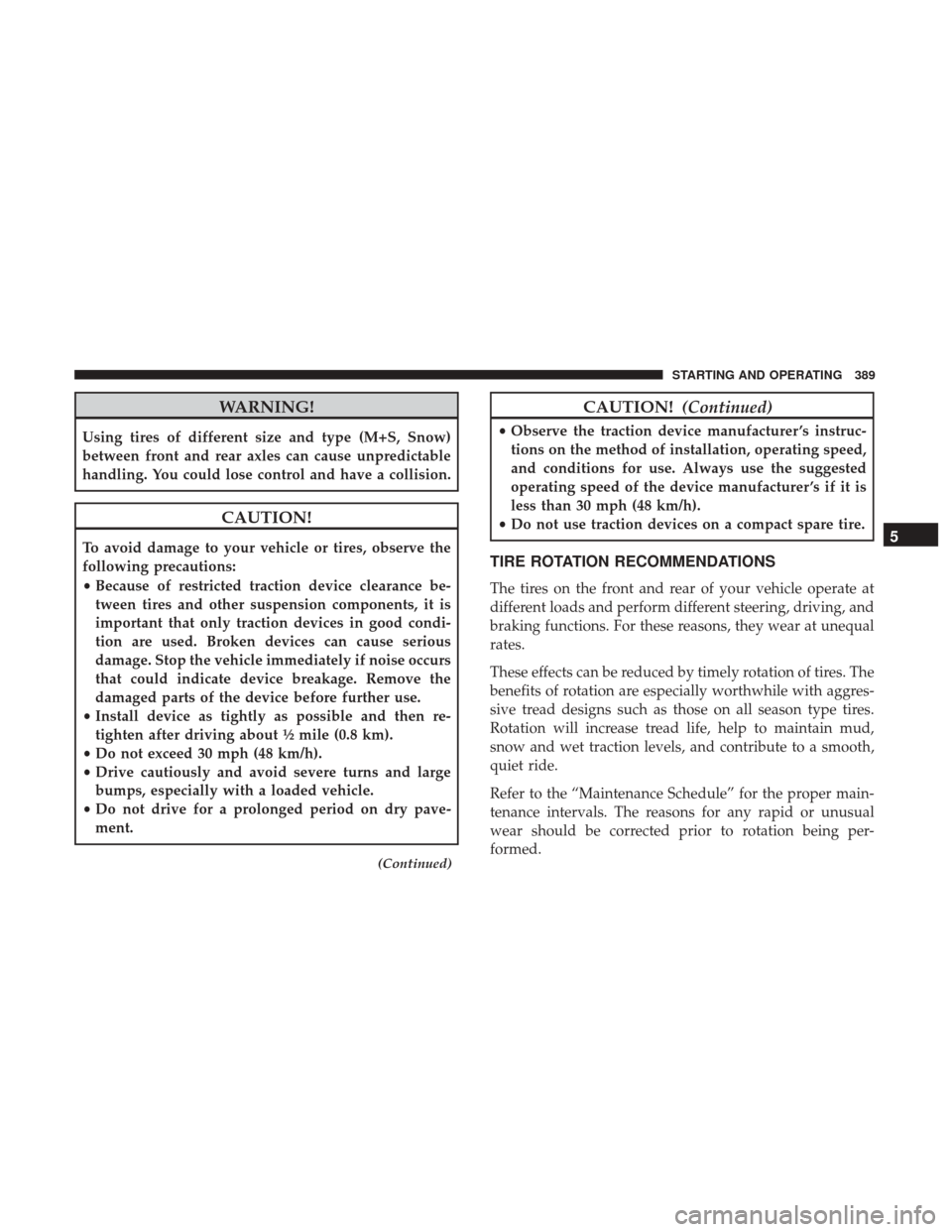 DODGE GRAND CARAVAN 2017 5.G Owners Manual WARNING!
Using tires of different size and type (M+S, Snow)
between front and rear axles can cause unpredictable
handling. You could lose control and have a collision.
CAUTION!
To avoid damage to your