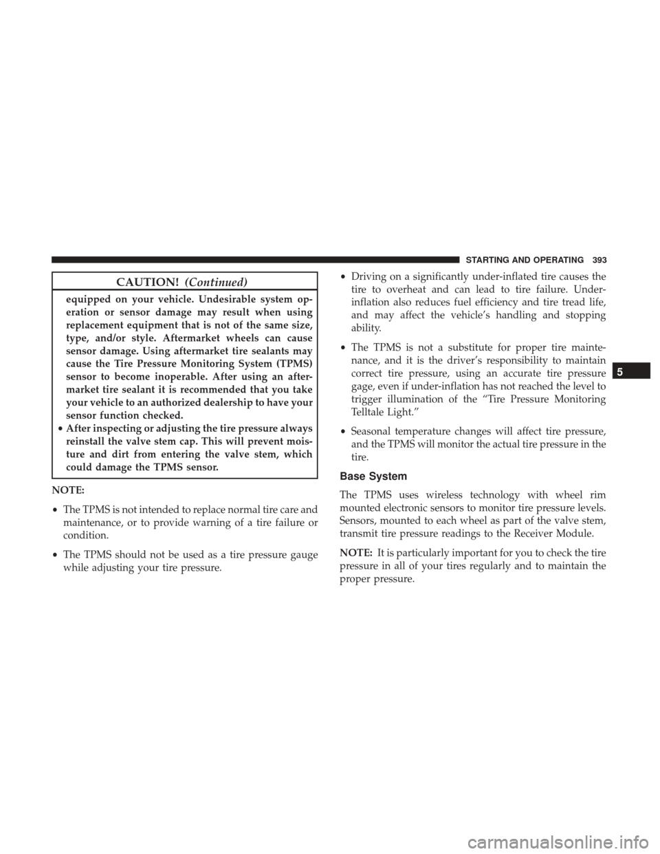 DODGE GRAND CARAVAN 2017 5.G Owners Manual CAUTION!(Continued)
equipped on your vehicle. Undesirable system op-
eration or sensor damage may result when using
replacement equipment that is not of the same size,
type, and/or style. Aftermarket 