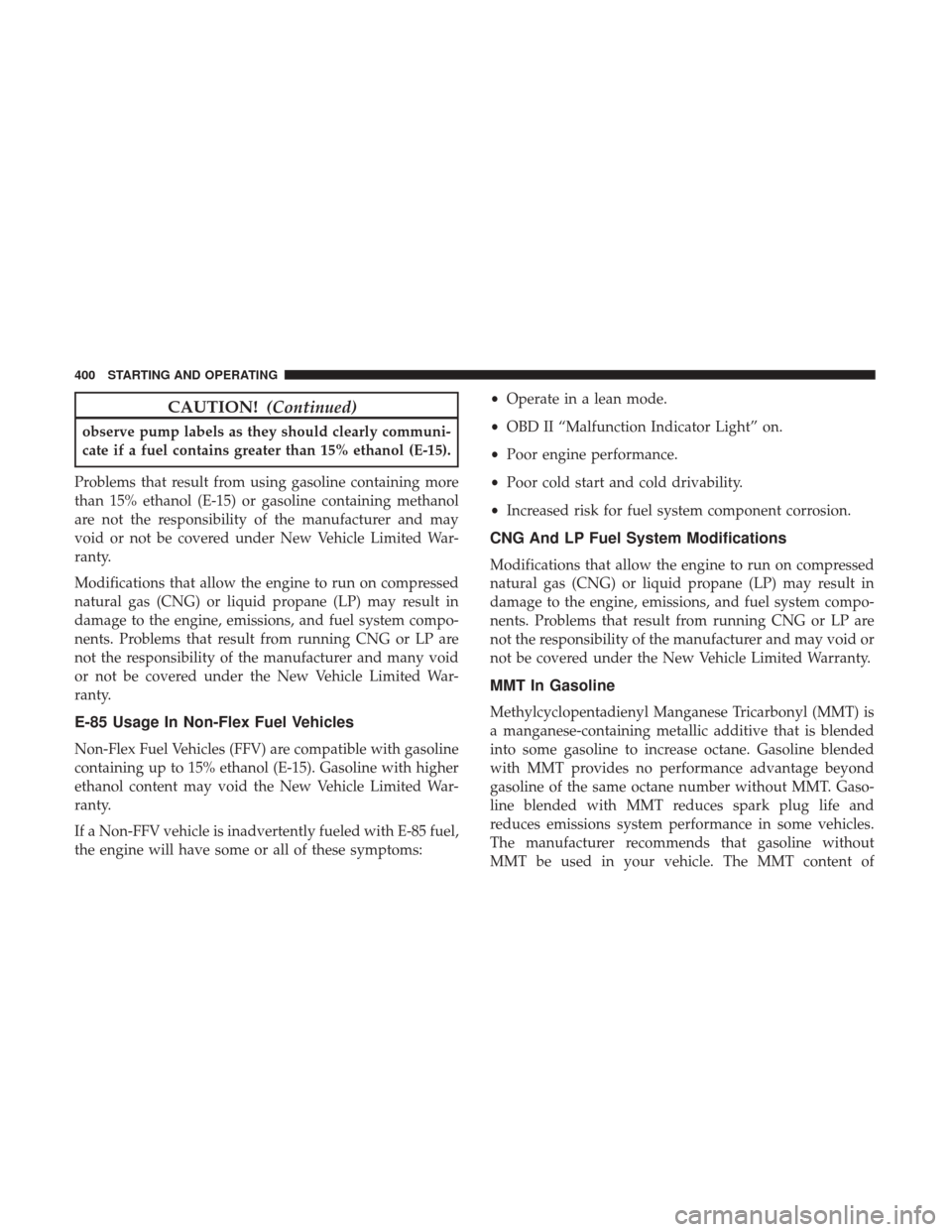 DODGE GRAND CARAVAN 2017 5.G Owners Manual CAUTION!(Continued)
observe pump labels as they should clearly communi-
cate if a fuel contains greater than 15% ethanol (E-15).
Problems that result from using gasoline containing more
than 15% ethan