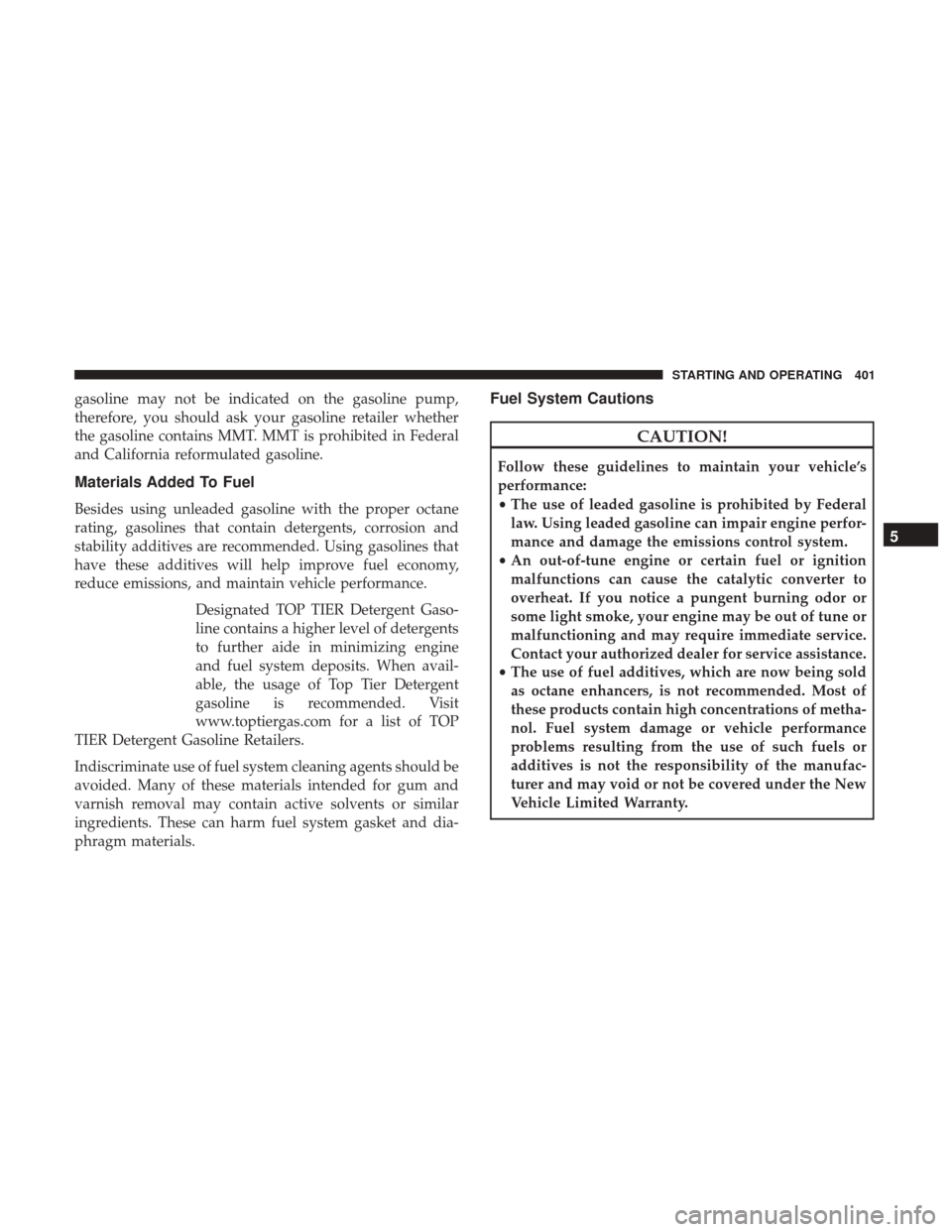 DODGE GRAND CARAVAN 2017 5.G Owners Manual gasoline may not be indicated on the gasoline pump,
therefore, you should ask your gasoline retailer whether
the gasoline contains MMT. MMT is prohibited in Federal
and California reformulated gasolin