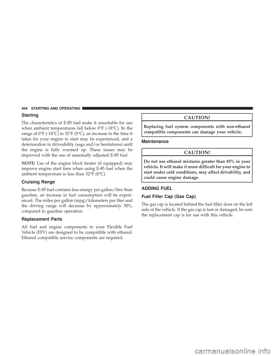 DODGE GRAND CARAVAN 2017 5.G Owners Manual Starting
The characteristics of E-85 fuel make it unsuitable for use
when ambient temperatures fall below 0°F (-18°C). In the
range of 0°F (-18°C) to 32°F (0°C), an increase in the time it
takes DODGE GRAND CARAVAN 2017 5.G Owners Manual Starting
The characteristics of E-85 fuel make it unsuitable for use
when ambient temperatures fall below 0°F (-18°C). In the
range of 0°F (-18°C) to 32°F (0°C), an increase in the time it
takes