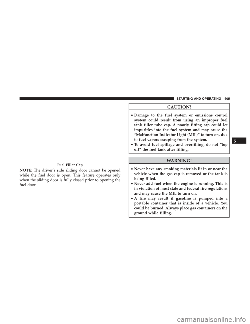 DODGE GRAND CARAVAN 2017 5.G Owners Manual NOTE:The driver’s side sliding door cannot be opened
while the fuel door is open. This feature operates only
when the sliding door is fully closed prior to opening the
fuel door.
CAUTION!
• Damage