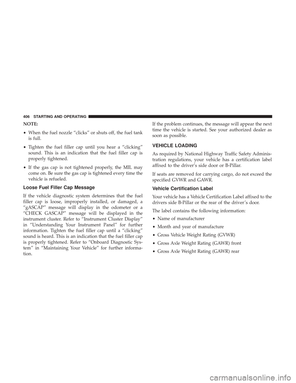 DODGE GRAND CARAVAN 2017 5.G Owners Manual NOTE:
•When the fuel nozzle “clicks” or shuts off, the fuel tank
is full.
• Tighten the fuel filler cap until you hear a “clicking”
sound. This is an indication that the fuel filler cap is DODGE GRAND CARAVAN 2017 5.G Owners Manual NOTE:
•When the fuel nozzle “clicks” or shuts off, the fuel tank
is full.
• Tighten the fuel filler cap until you hear a “clicking”
sound. This is an indication that the fuel filler cap is