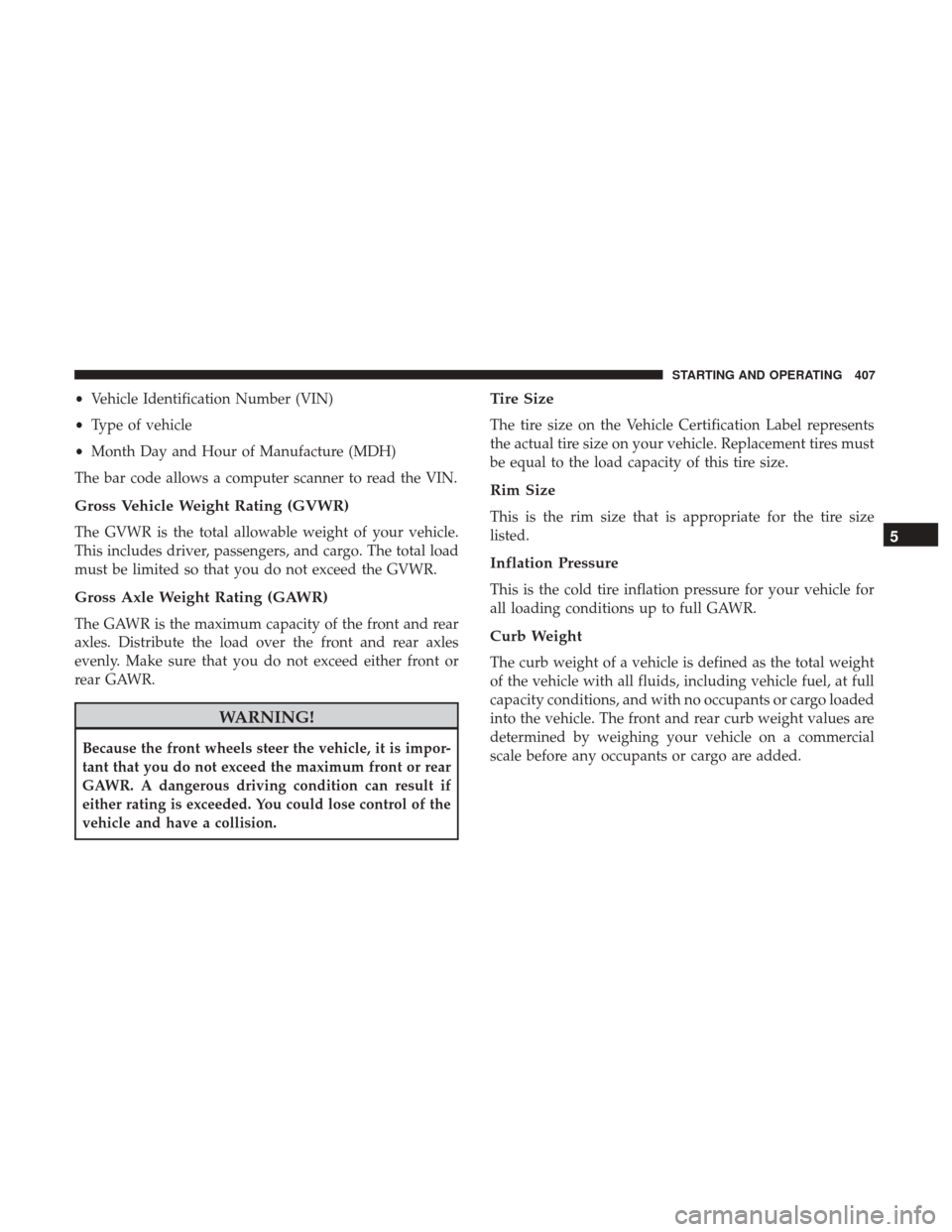 DODGE GRAND CARAVAN 2017 5.G Owners Manual •Vehicle Identification Number (VIN)
• Type of vehicle
• Month Day and Hour of Manufacture (MDH)
The bar code allows a computer scanner to read the VIN.
Gross Vehicle Weight Rating (GVWR)
The GV DODGE GRAND CARAVAN 2017 5.G Owners Manual •Vehicle Identification Number (VIN)
• Type of vehicle
• Month Day and Hour of Manufacture (MDH)
The bar code allows a computer scanner to read the VIN.
Gross Vehicle Weight Rating (GVWR)
The GV