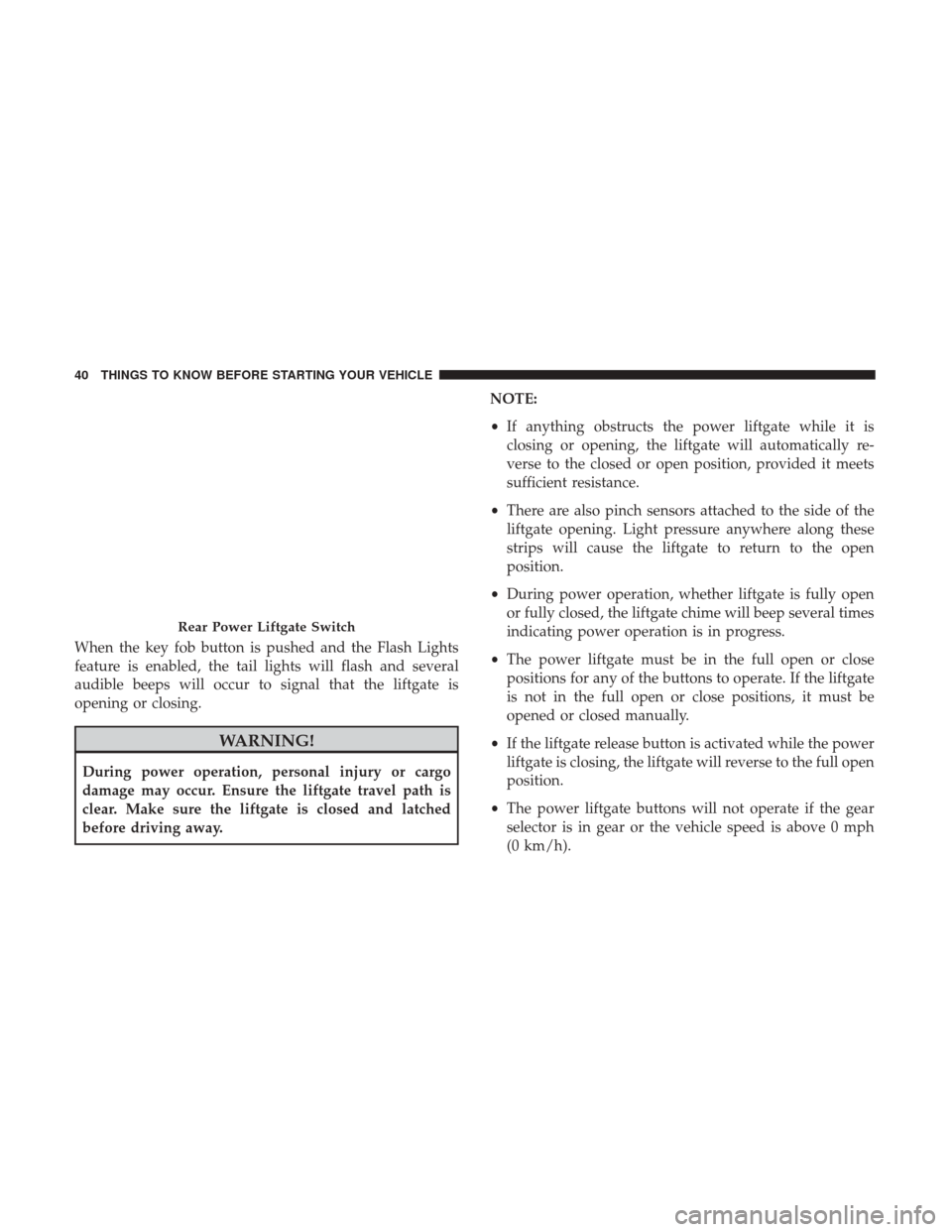 DODGE GRAND CARAVAN 2017 5.G Service Manual When the key fob button is pushed and the Flash Lights
feature is enabled, the tail lights will flash and several
audible beeps will occur to signal that the liftgate is
opening or closing.
WARNING!
D