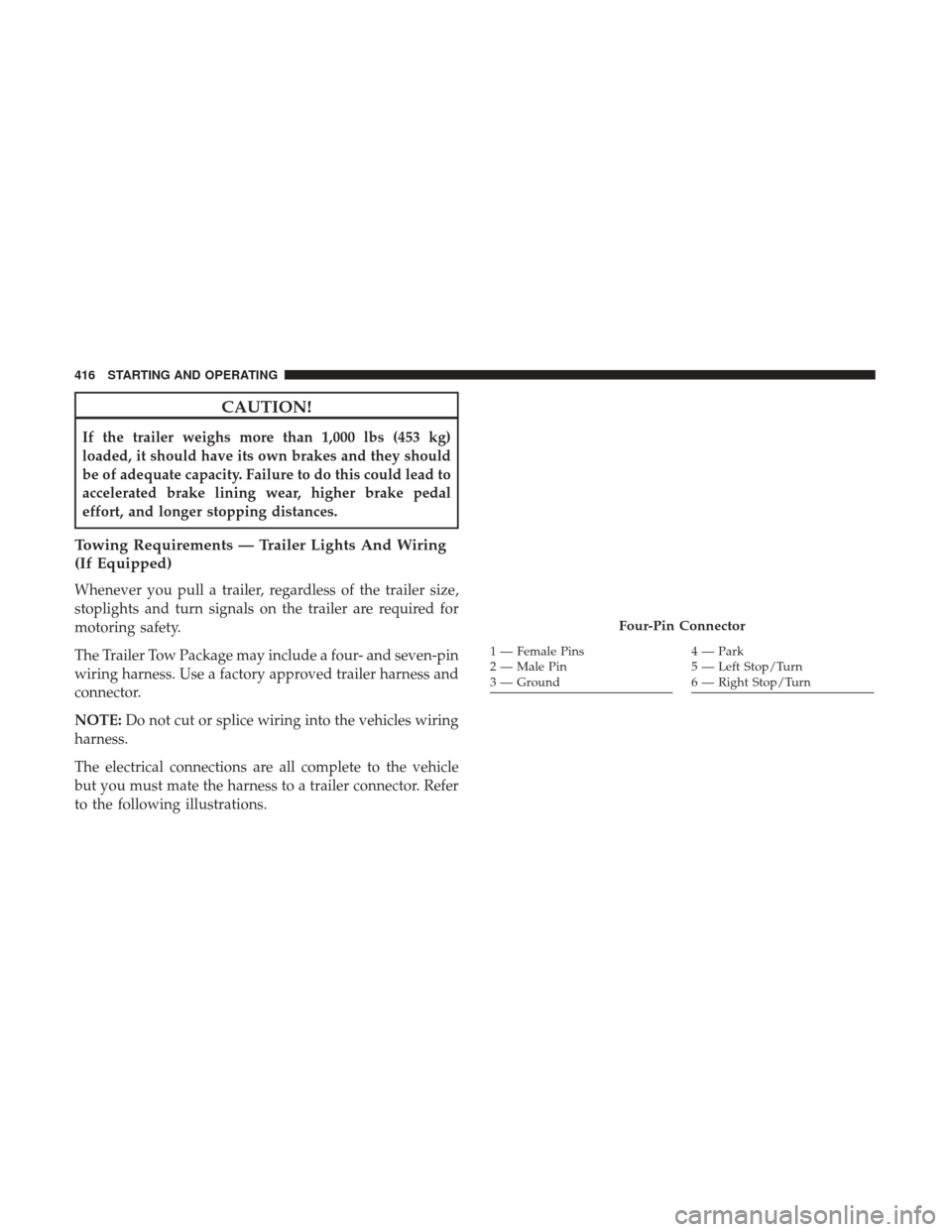 DODGE GRAND CARAVAN 2017 5.G Owners Manual CAUTION!
If the trailer weighs more than 1,000 lbs (453 kg)
loaded, it should have its own brakes and they should
be of adequate capacity. Failure to do this could lead to
accelerated brake lining wea DODGE GRAND CARAVAN 2017 5.G Owners Manual CAUTION!
If the trailer weighs more than 1,000 lbs (453 kg)
loaded, it should have its own brakes and they should
be of adequate capacity. Failure to do this could lead to
accelerated brake lining wea