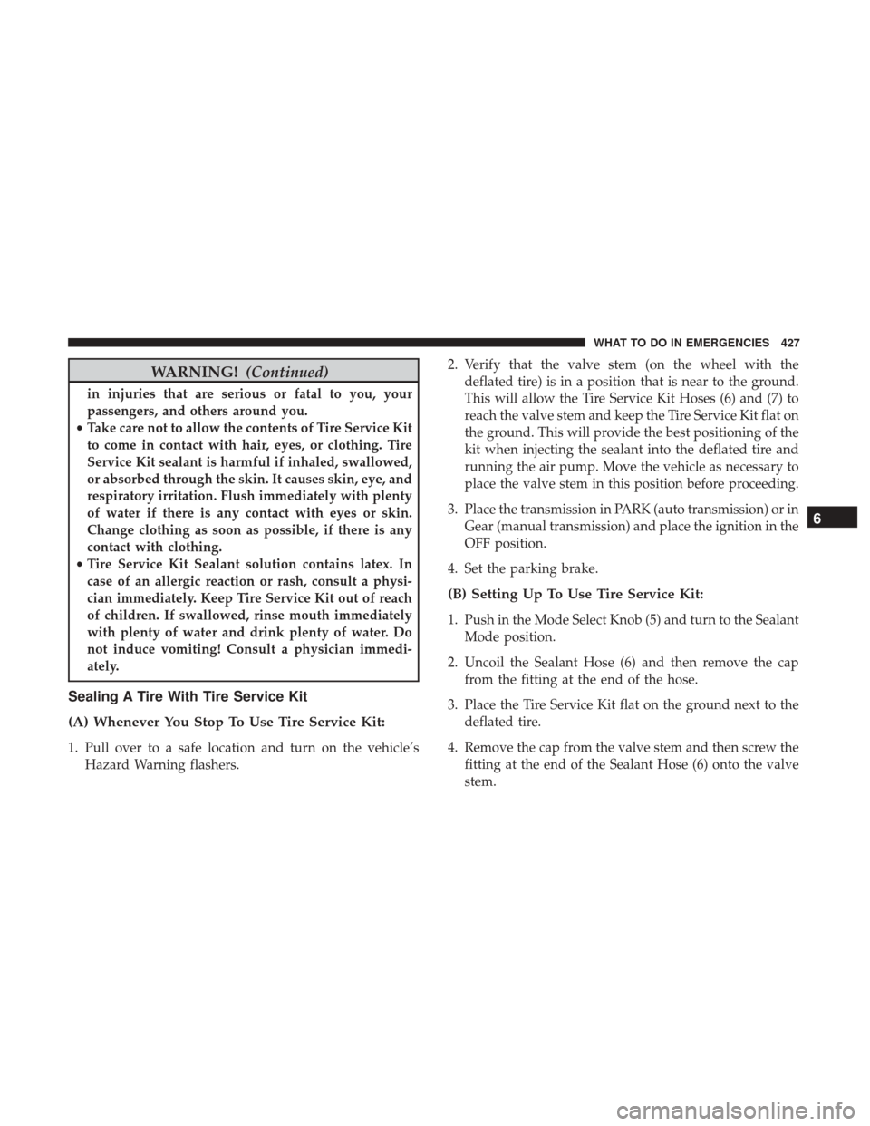 DODGE GRAND CARAVAN 2017 5.G Owners Manual WARNING!(Continued)
in injuries that are serious or fatal to you, your
passengers, and others around you.
• Take care not to allow the contents of Tire Service Kit
to come in contact with hair, eyes