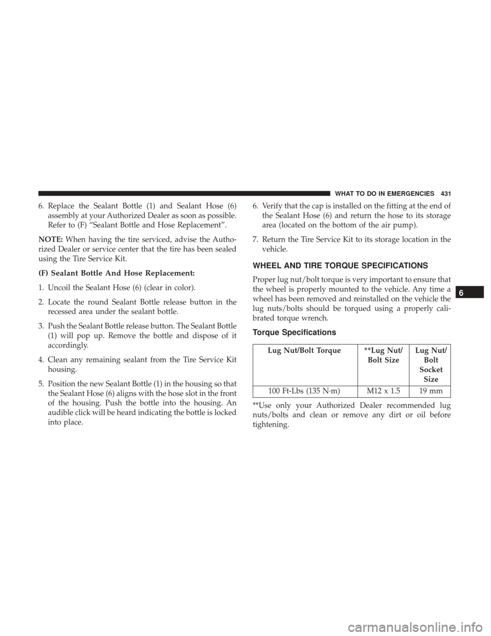 DODGE GRAND CARAVAN 2017 5.G Owners Manual 6. Replace the Sealant Bottle (1) and Sealant Hose (6)assembly at your Authorized Dealer as soon as possible.
Refer to (F) “Sealant Bottle and Hose Replacement”.
NOTE: When having the tire service DODGE GRAND CARAVAN 2017 5.G Owners Manual 6. Replace the Sealant Bottle (1) and Sealant Hose (6)assembly at your Authorized Dealer as soon as possible.
Refer to (F) “Sealant Bottle and Hose Replacement”.
NOTE: When having the tire service