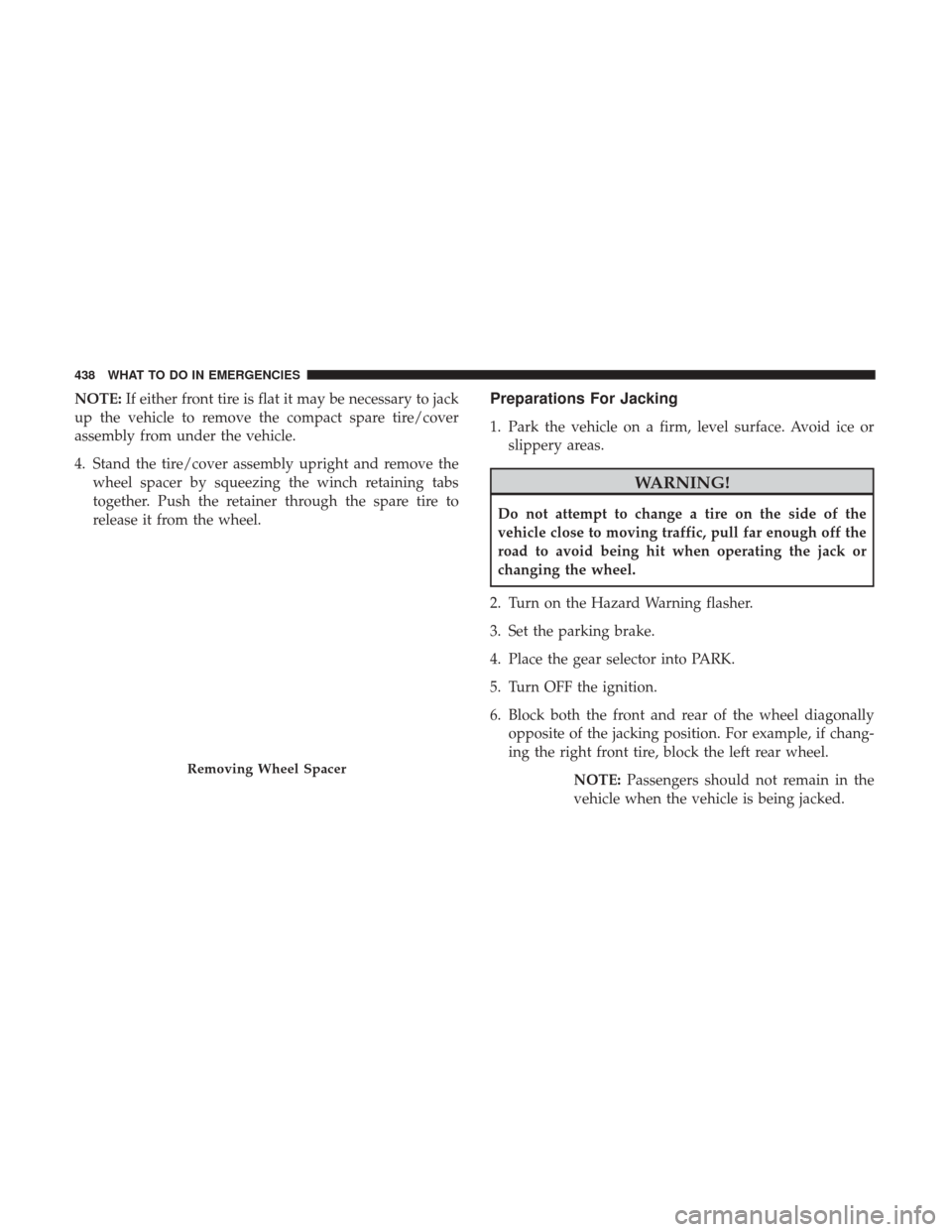 DODGE GRAND CARAVAN 2017 5.G Owners Manual NOTE:If either front tire is flat it may be necessary to jack
up the vehicle to remove the compact spare tire/cover
assembly from under the vehicle.
4. Stand the tire/cover assembly upright and remove DODGE GRAND CARAVAN 2017 5.G Owners Manual NOTE:If either front tire is flat it may be necessary to jack
up the vehicle to remove the compact spare tire/cover
assembly from under the vehicle.
4. Stand the tire/cover assembly upright and remove