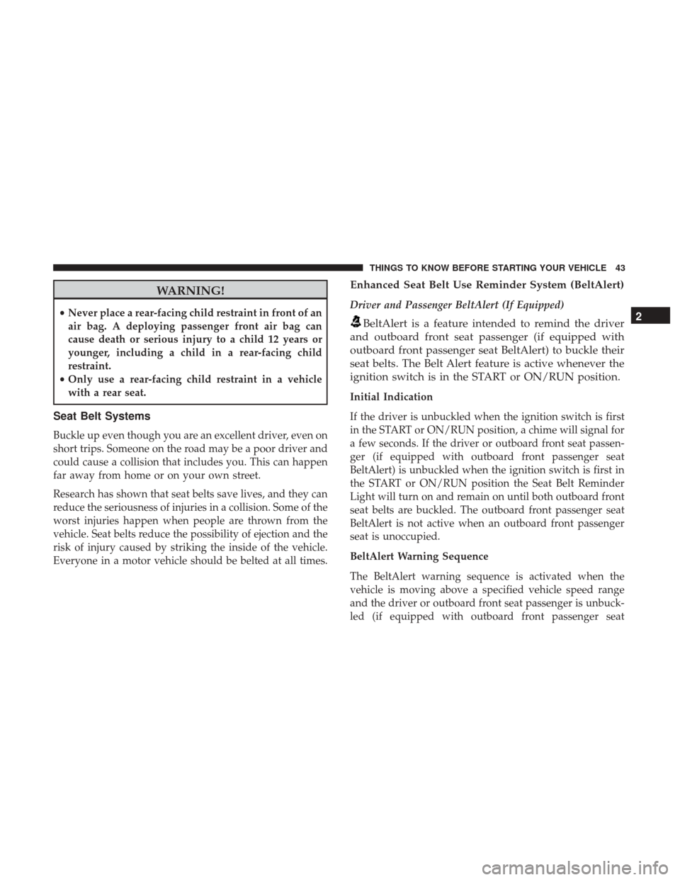 DODGE GRAND CARAVAN 2017 5.G Owners Manual WARNING!
•Never place a rear-facing child restraint in front of an
air bag. A deploying passenger front air bag can
cause death or serious injury to a child 12 years or
younger, including a child in