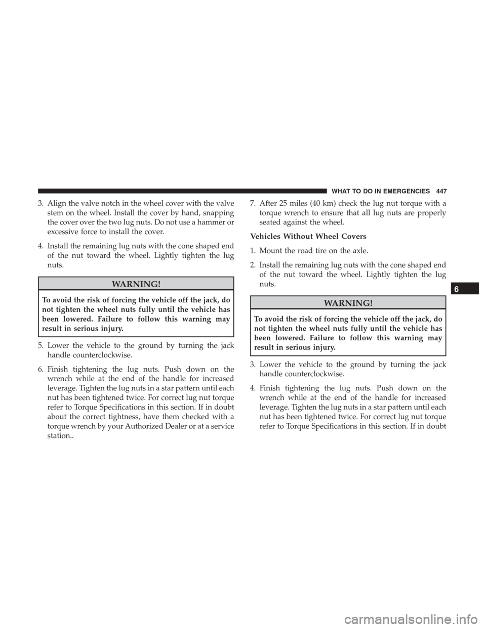 DODGE GRAND CARAVAN 2017 5.G Owners Manual 3. Align the valve notch in the wheel cover with the valvestem on the wheel. Install the cover by hand, snapping
the cover over the two lug nuts. Do not use a hammer or
excessive force to install the 
