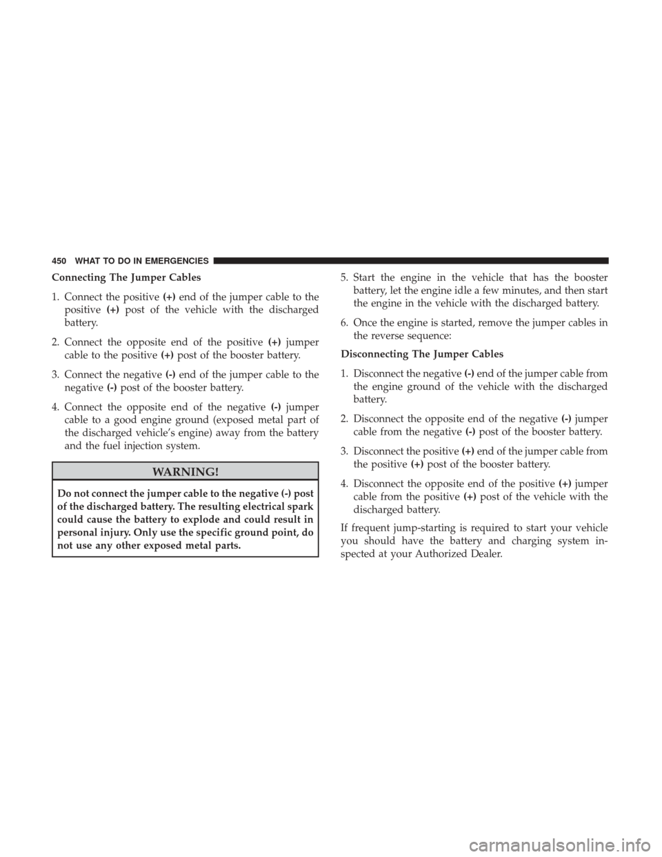 DODGE GRAND CARAVAN 2017 5.G Owners Manual Connecting The Jumper Cables
1. Connect the positive(+)end of the jumper cable to the
positive (+)post of the vehicle with the discharged
battery.
2. Connect the opposite end of the positive (+)jumper