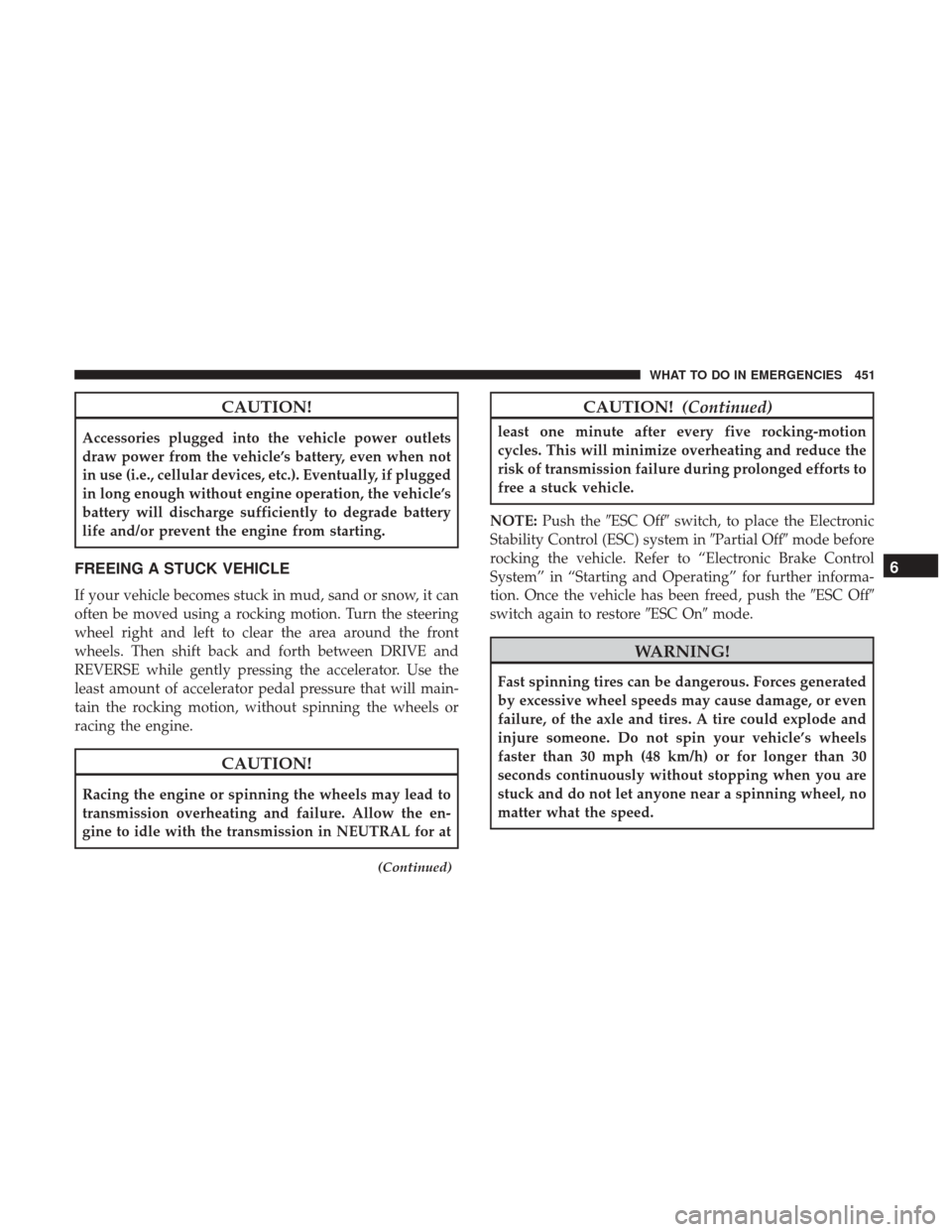 DODGE GRAND CARAVAN 2017 5.G Owners Manual CAUTION!
Accessories plugged into the vehicle power outlets
draw power from the vehicle’s battery, even when not
in use (i.e., cellular devices, etc.). Eventually, if plugged
in long enough without 