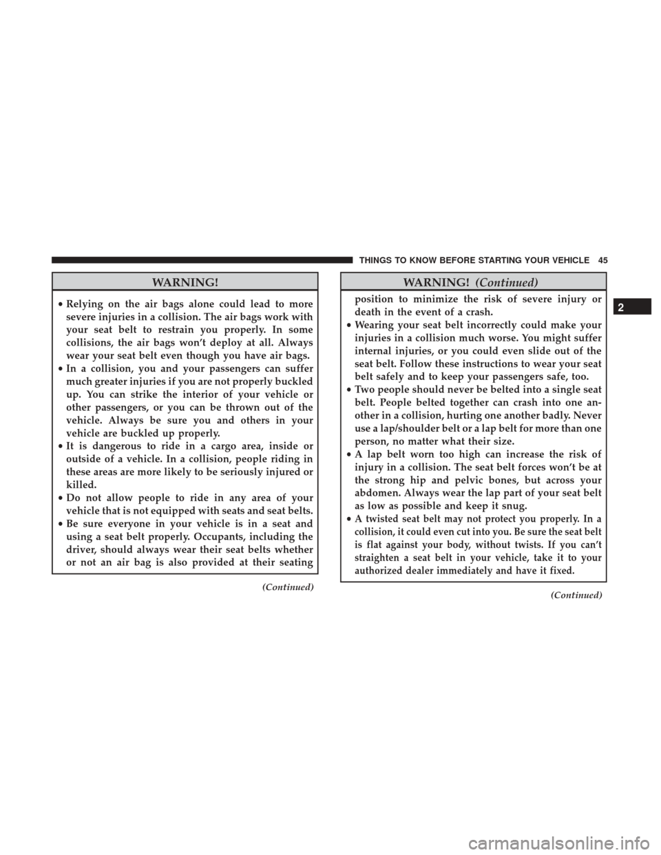 DODGE GRAND CARAVAN 2017 5.G Service Manual WARNING!
•Relying on the air bags alone could lead to more
severe injuries in a collision. The air bags work with
your seat belt to restrain you properly. In some
collisions, the air bags won’t de