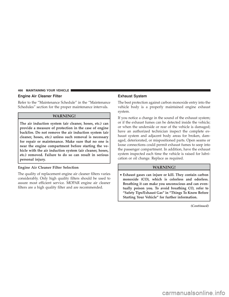 DODGE GRAND CARAVAN 2017 5.G Owners Manual Engine Air Cleaner Filter
Refer to the “Maintenance Schedule” in the “Maintenance
Schedules” section for the proper maintenance intervals.
WARNING!
The air induction system (air cleaner, hoses