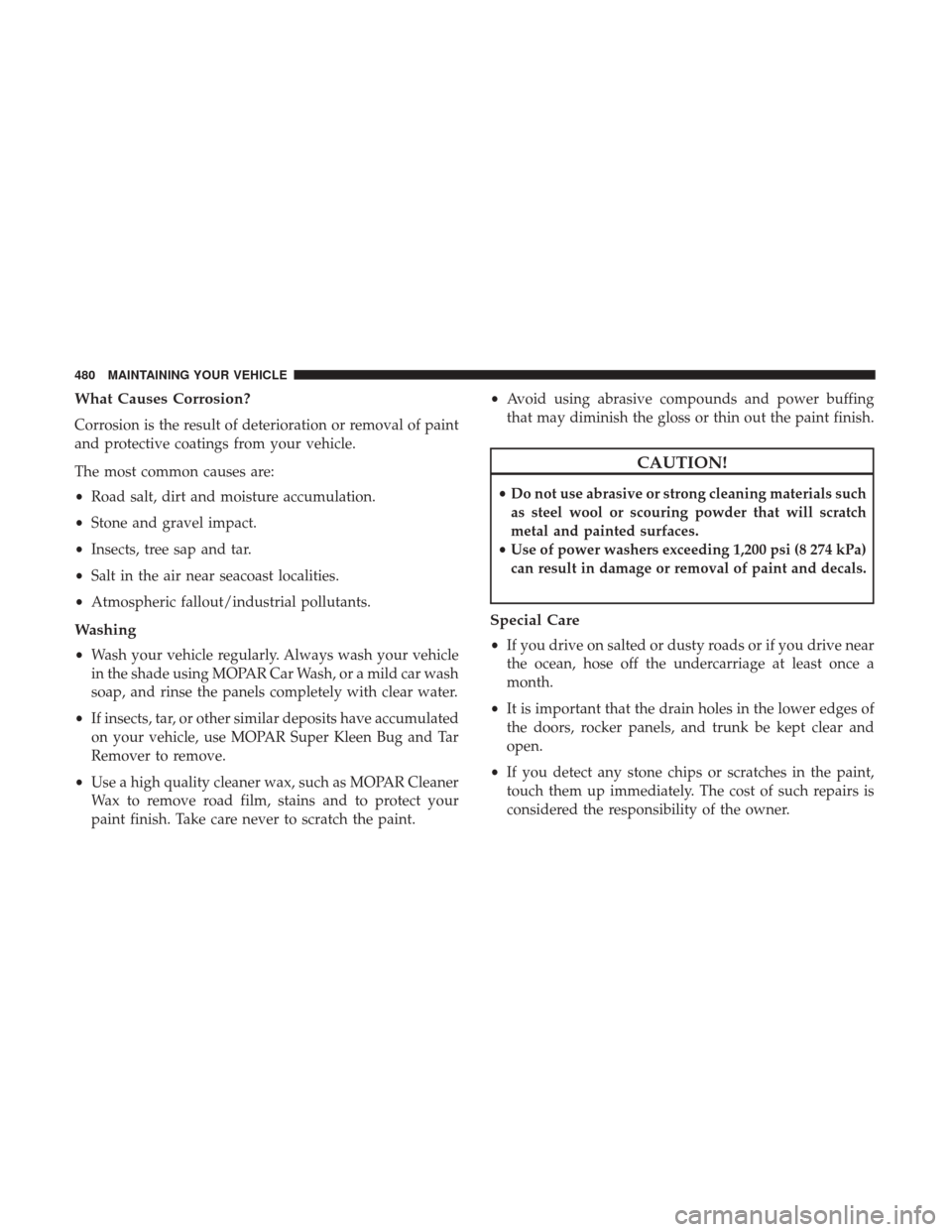 DODGE GRAND CARAVAN 2017 5.G Owners Manual What Causes Corrosion?
Corrosion is the result of deterioration or removal of paint
and protective coatings from your vehicle.
The most common causes are:
•Road salt, dirt and moisture accumulation. DODGE GRAND CARAVAN 2017 5.G Owners Manual What Causes Corrosion?
Corrosion is the result of deterioration or removal of paint
and protective coatings from your vehicle.
The most common causes are:
•Road salt, dirt and moisture accumulation.