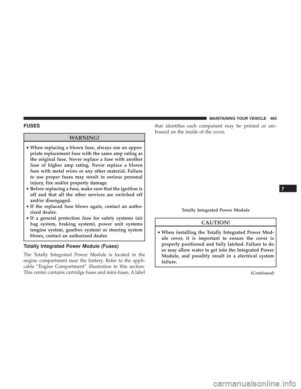 DODGE GRAND CARAVAN 2017 5.G Owners Manual FUSES
WARNING!
•When replacing a blown fuse, always use an appro-
priate replacement fuse with the same amp rating as
the original fuse. Never replace a fuse with another
fuse of higher amp rating. 