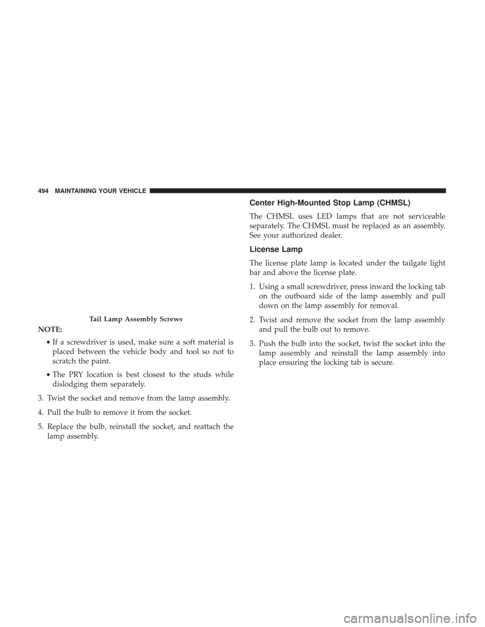 DODGE GRAND CARAVAN 2017 5.G Owners Manual NOTE:•If a screwdriver is used, make sure a soft material is
placed between the vehicle body and tool so not to
scratch the paint.
• The PRY location is best closest to the studs while
dislodging 