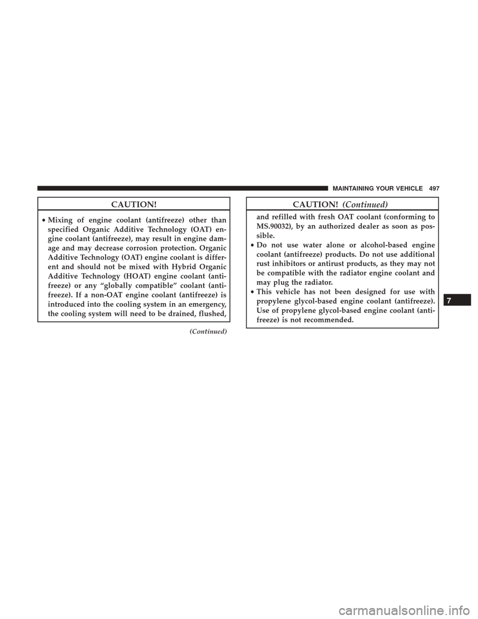 DODGE GRAND CARAVAN 2017 5.G Owners Manual CAUTION!
•Mixing of engine coolant (antifreeze) other than
specified Organic Additive Technology (OAT) en-
gine coolant (antifreeze), may result in engine dam-
age and may decrease corrosion protect